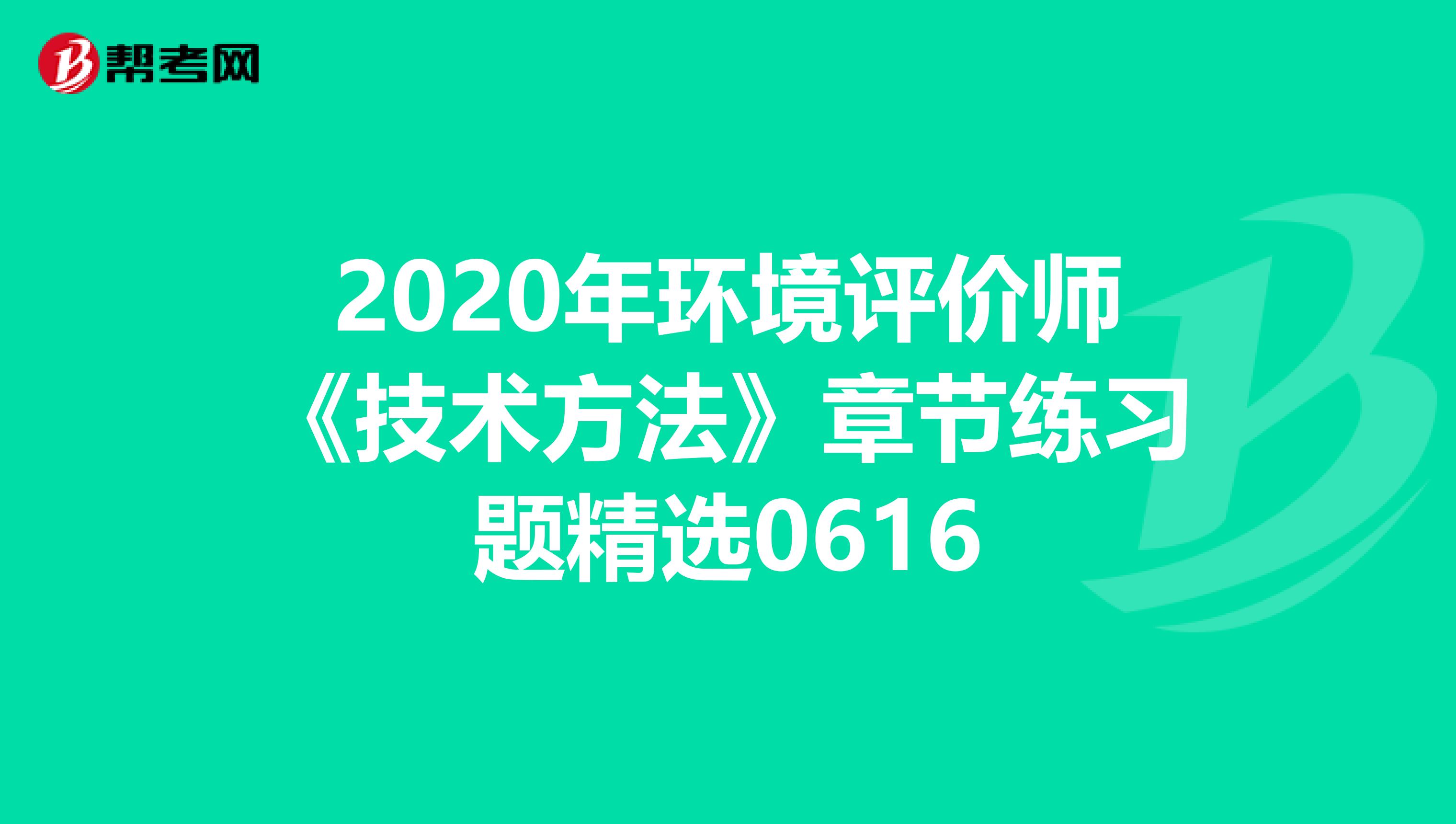 2020年环境评价师《技术方法》章节练习题精选0616