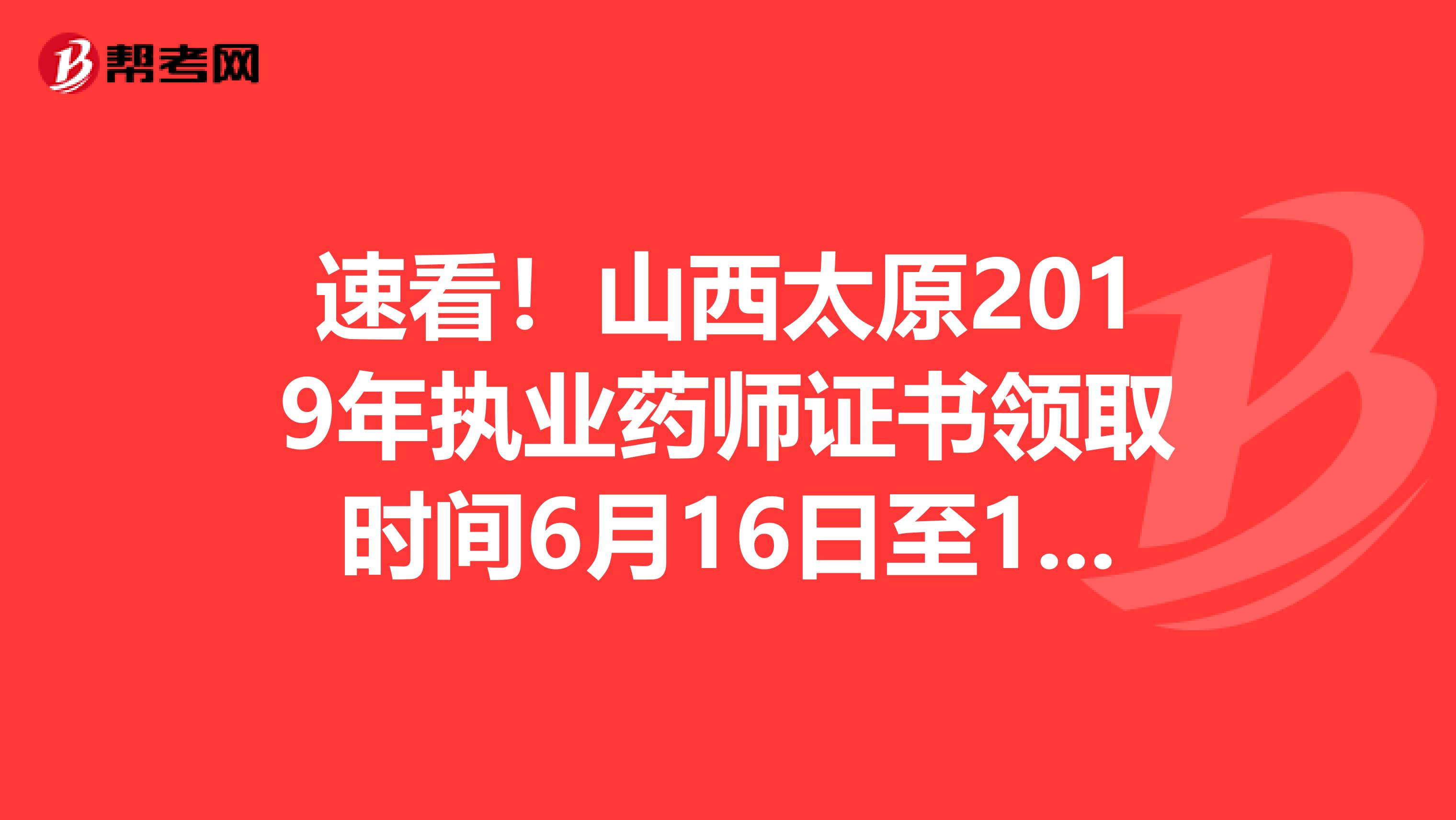 速看！山西太原2019年执业药师证书领取时间6月16日至18日