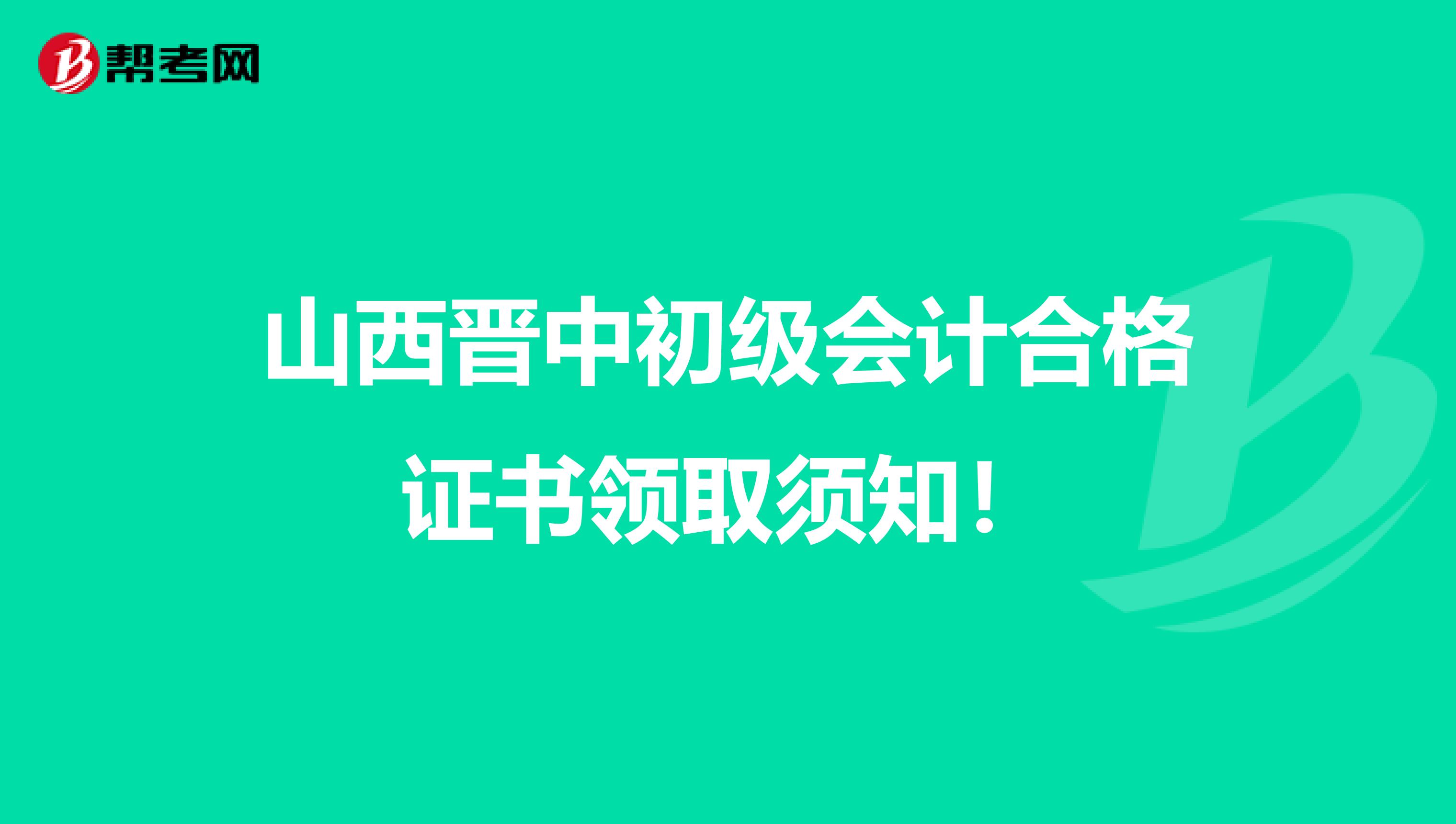 山西晋中初级会计合格证书领取须知！