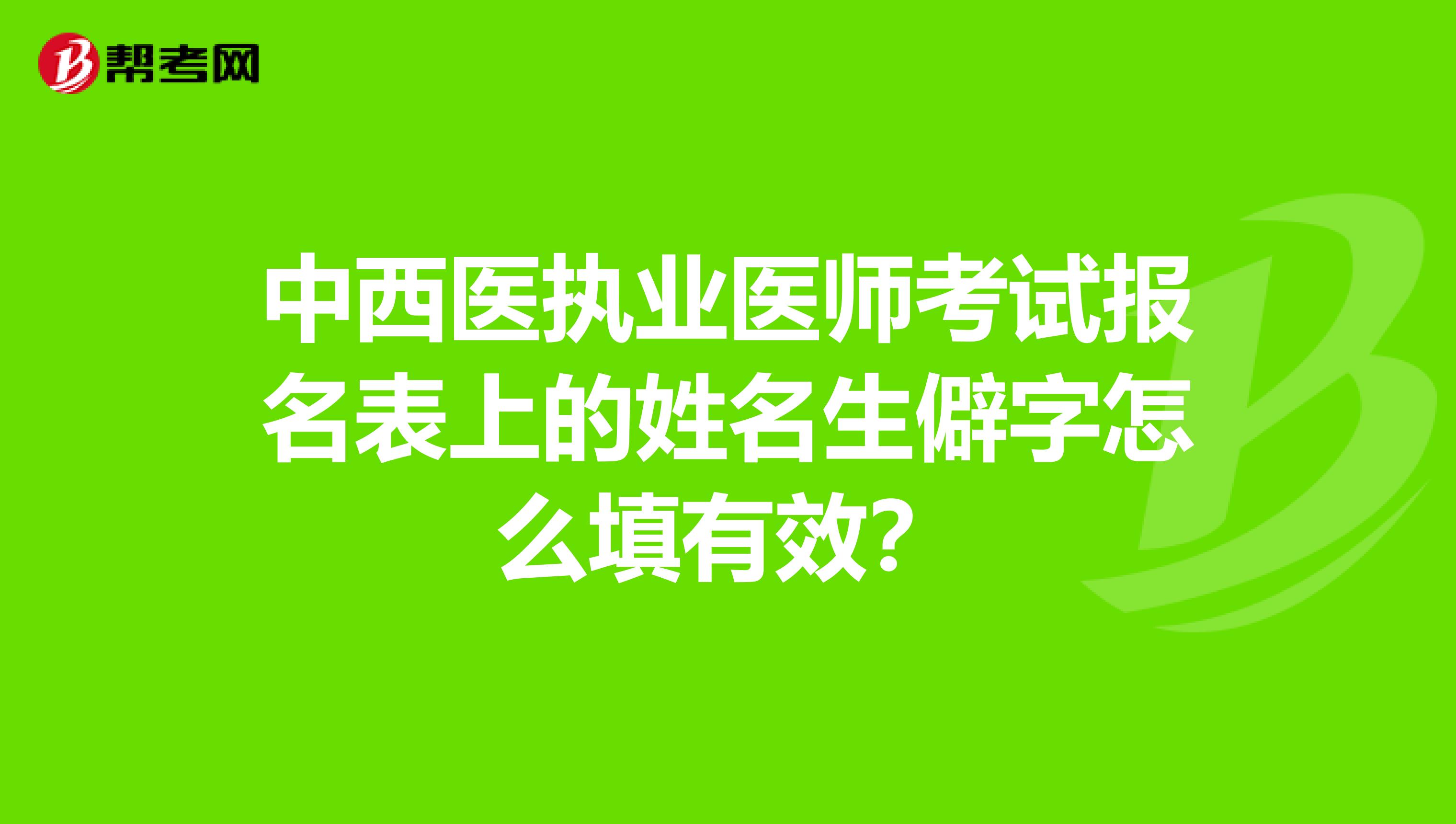中西医执业医师考试报名表上的姓名生僻字怎么填有效？