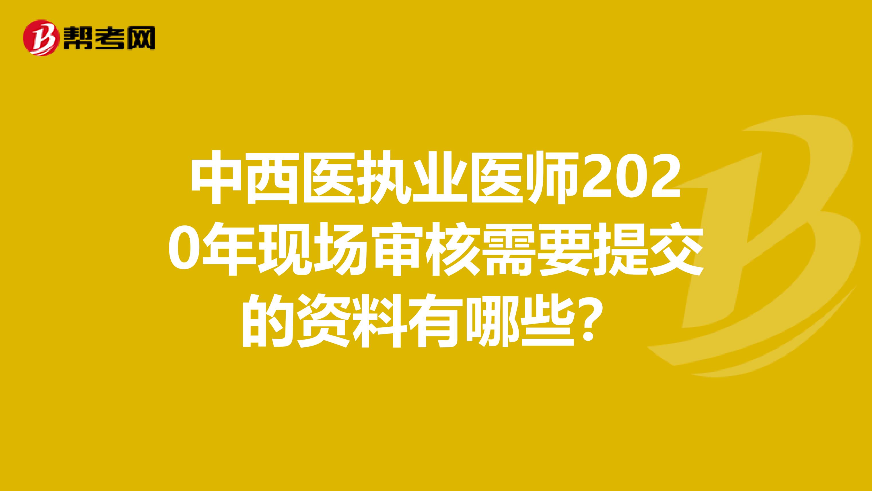中西医执业医师2020年现场审核需要提交的资料有哪些？