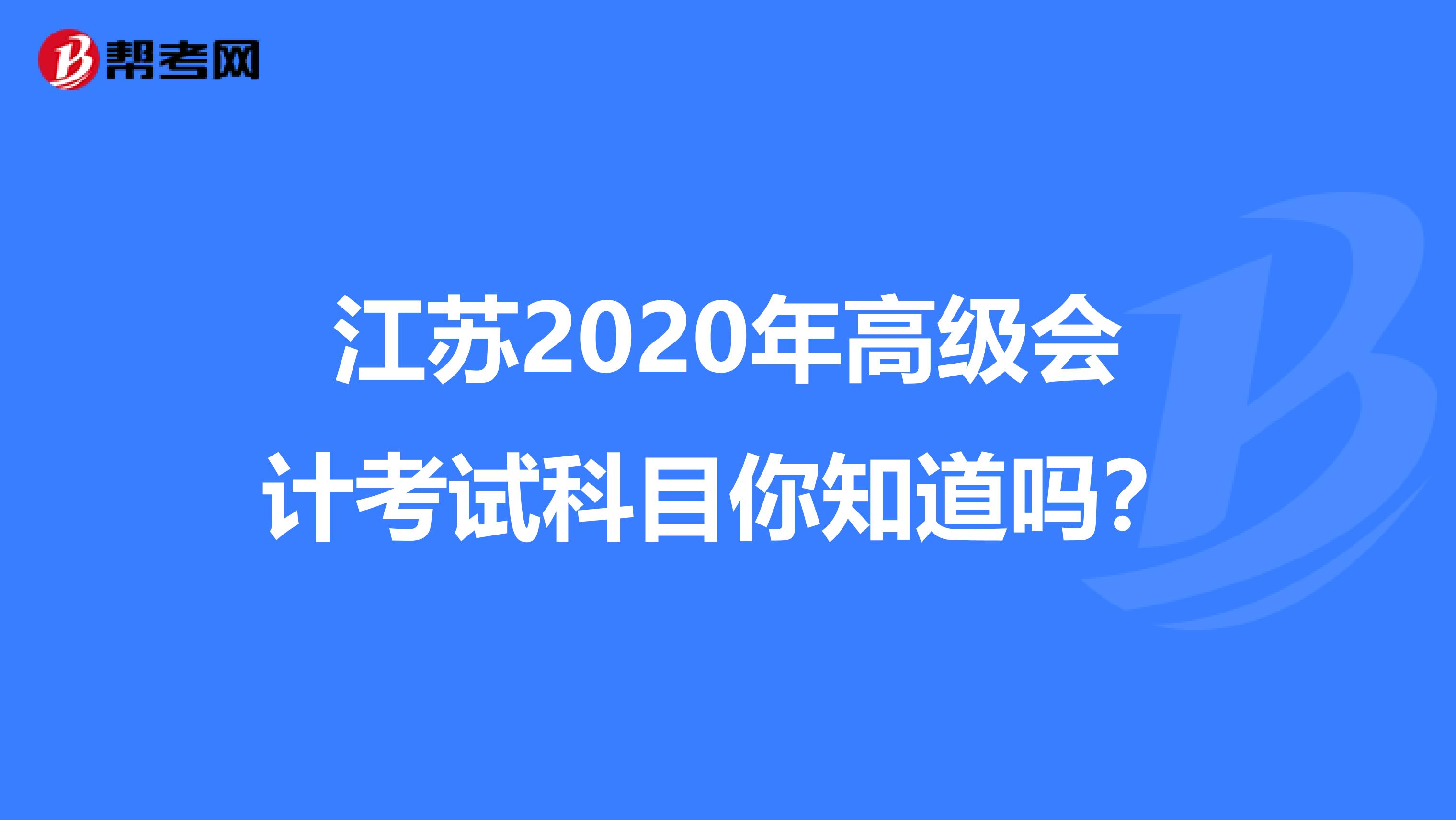 江苏2020年高级会计考试科目你知道吗？
