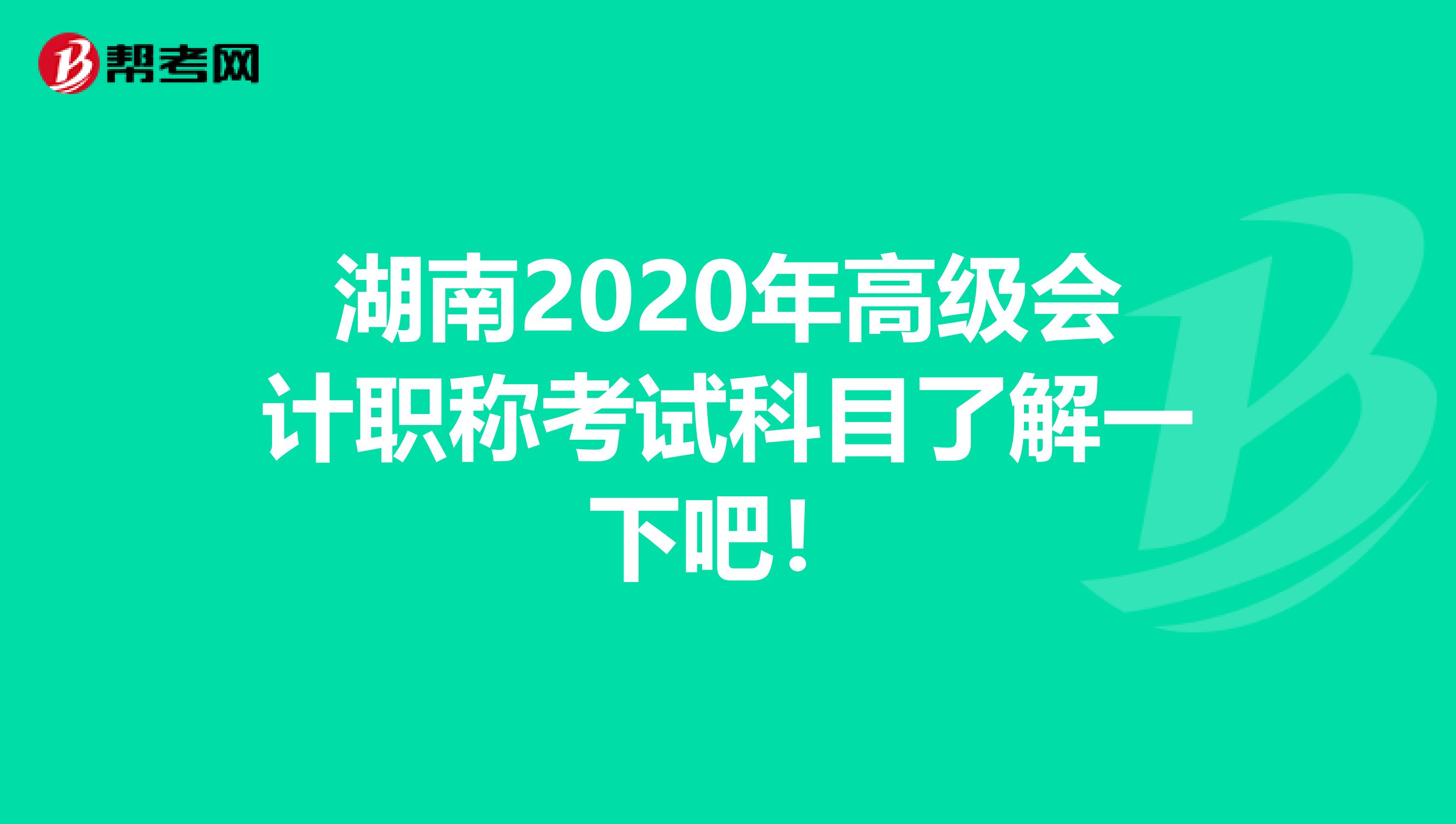 湖南2020年高级会计职称考试科目了解一下吧！