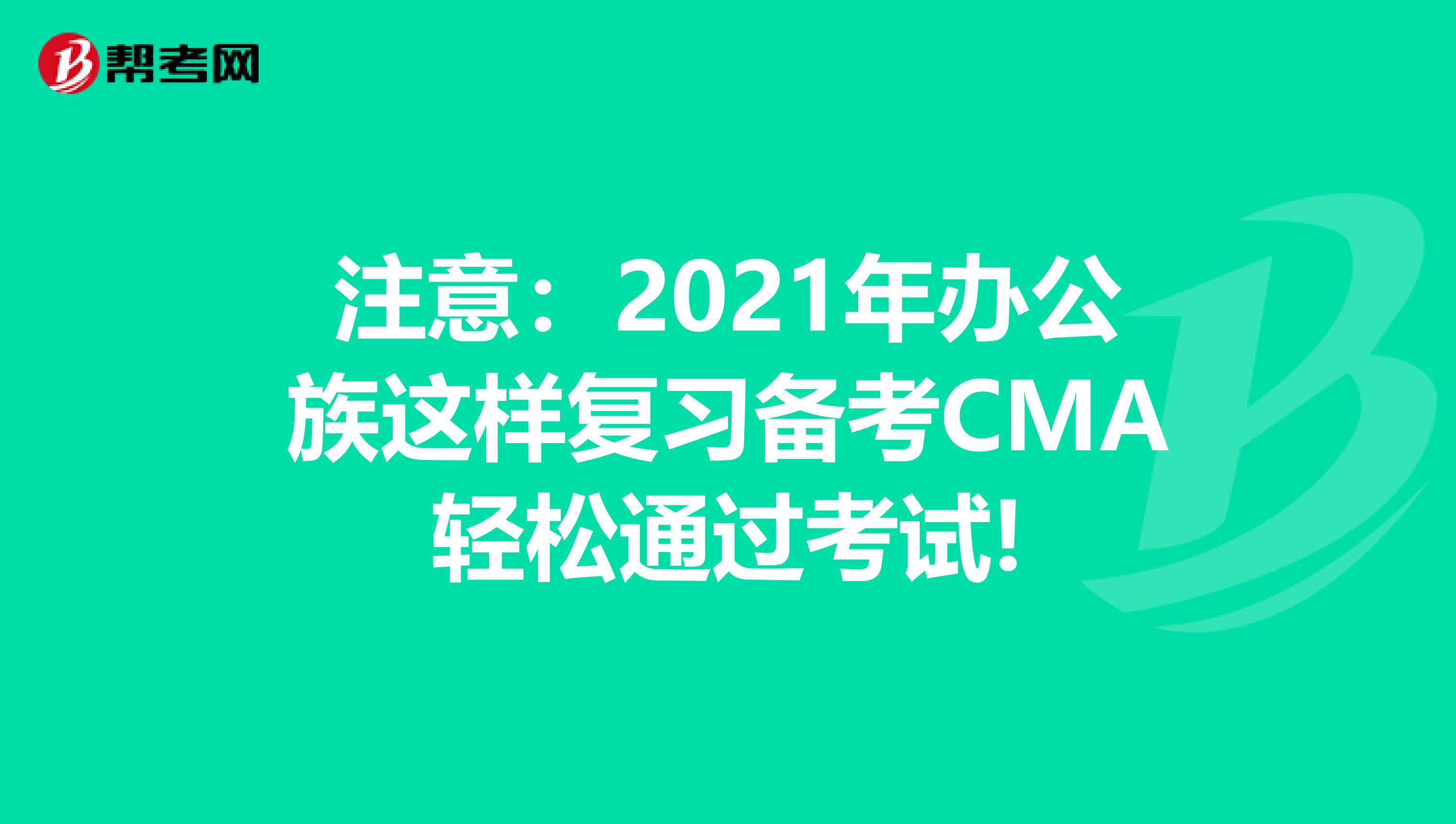注意：2021年辦公族這樣復習備考CMA輕松通過考試!