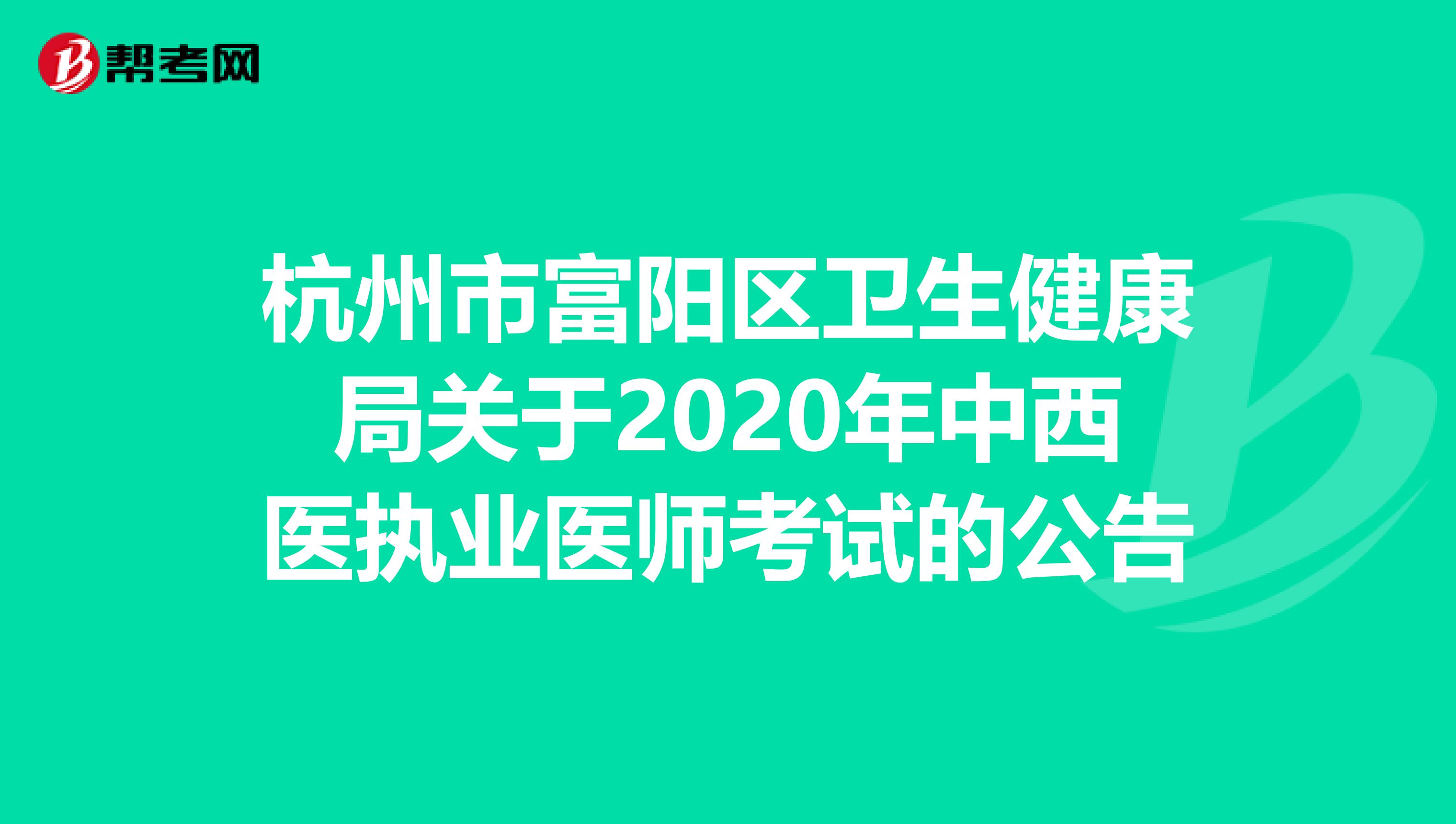 杭州市富阳区卫生健康局关于2020年中西医执业医师考试的公告