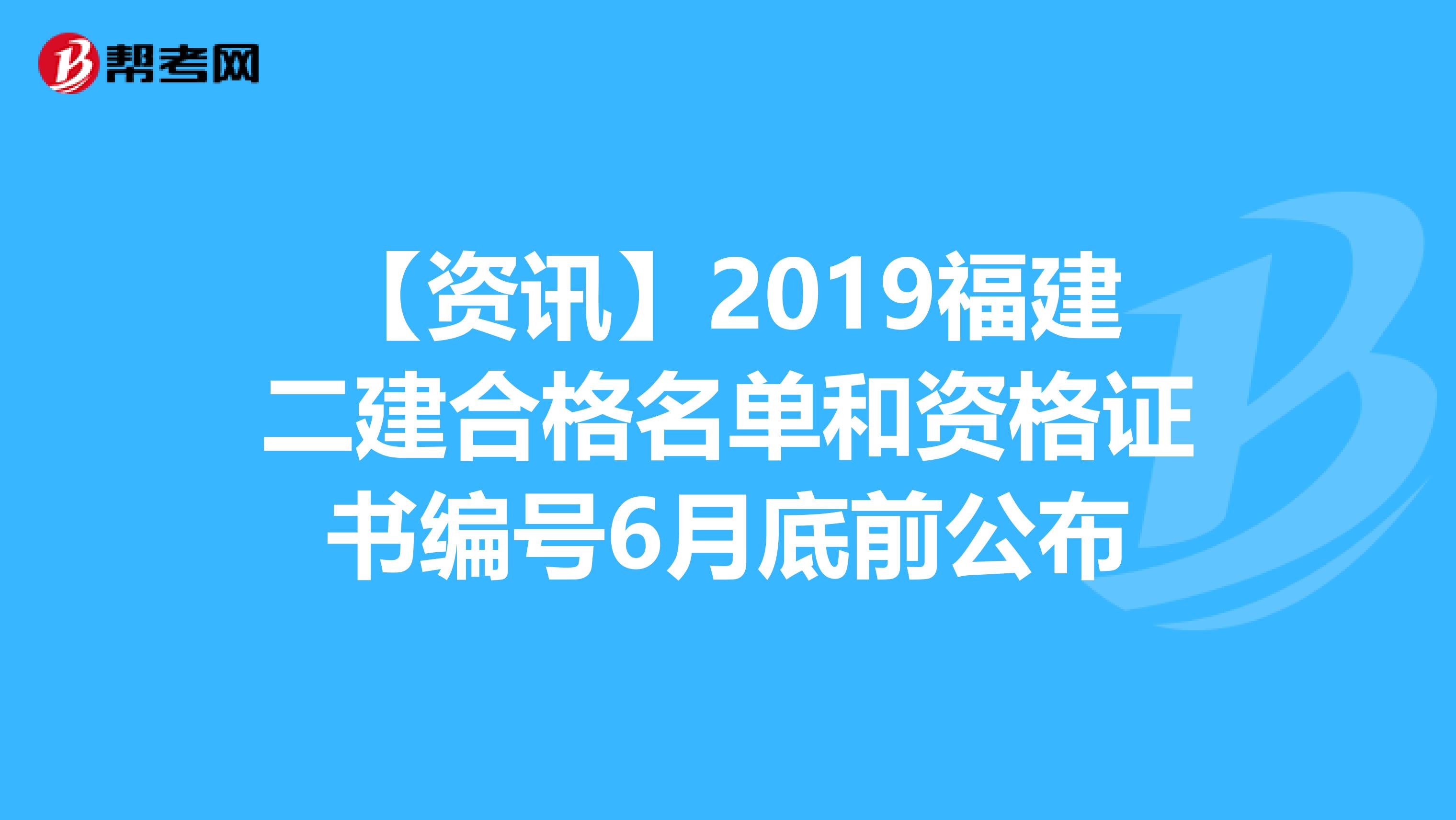 【资讯】2019福建二建合格名单和资格证书编号6月底前公布