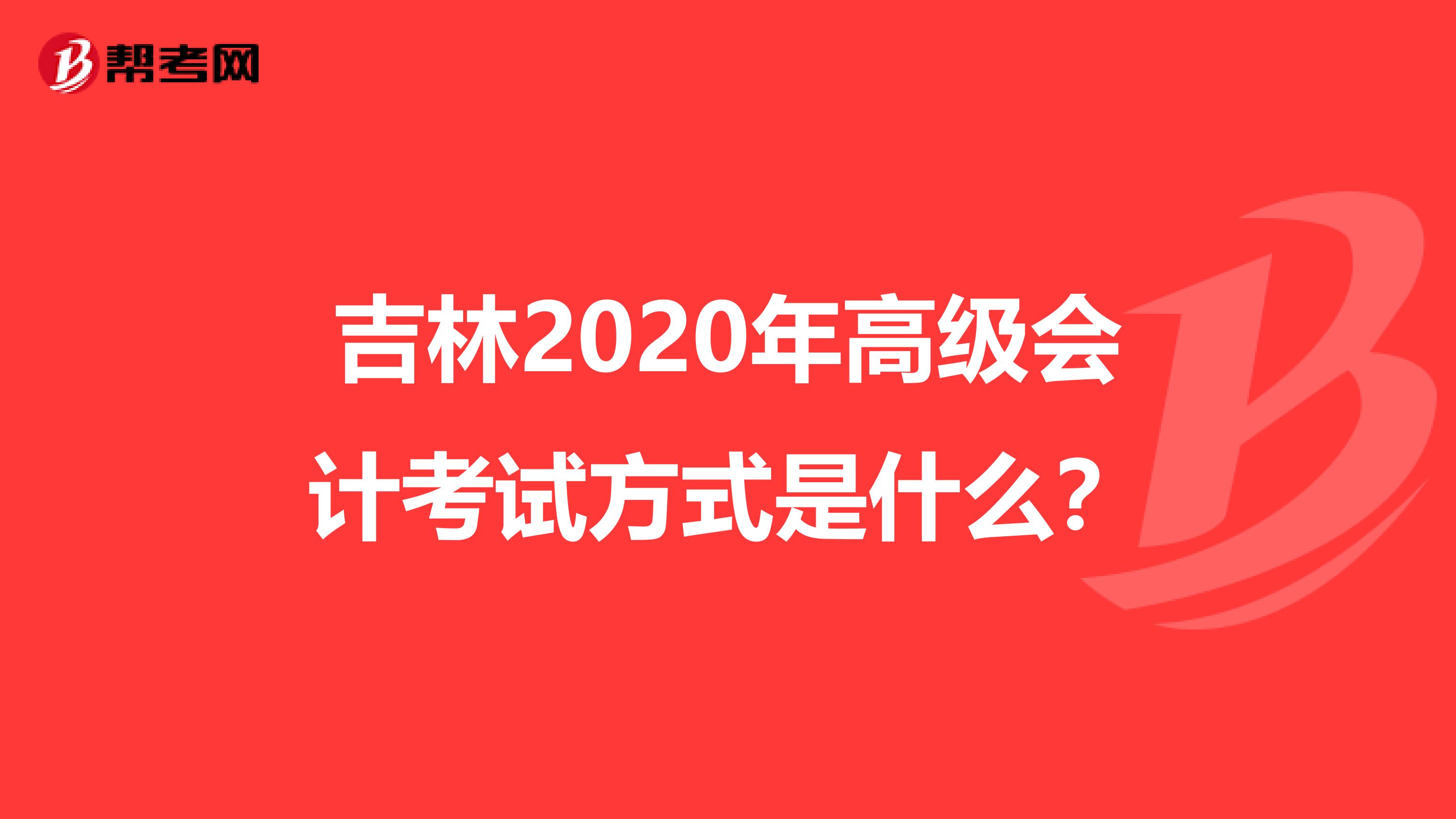 吉林2020年高级会计考试方式是什么？