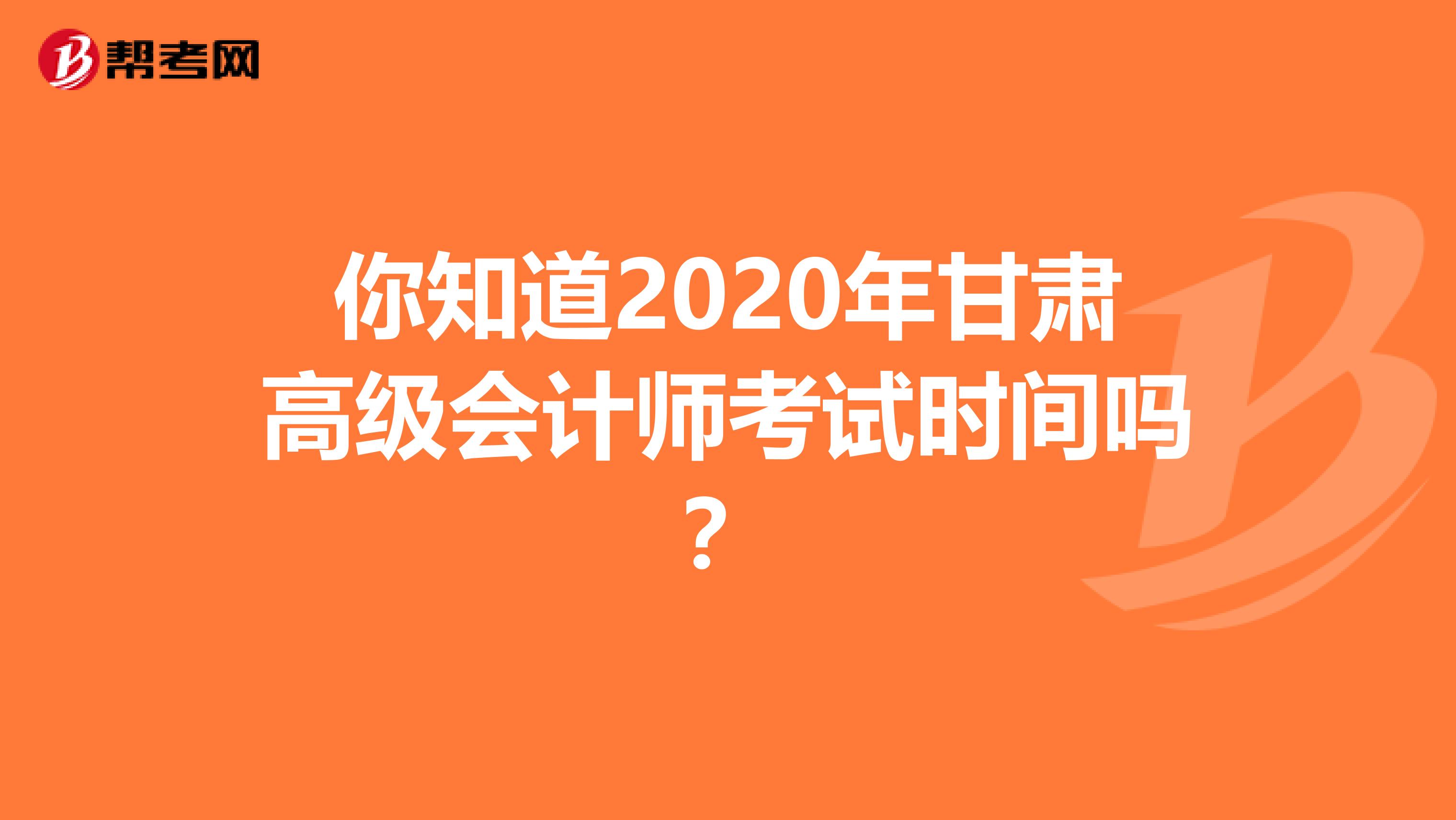 你知道2020年甘肃高级会计师考试时间吗？