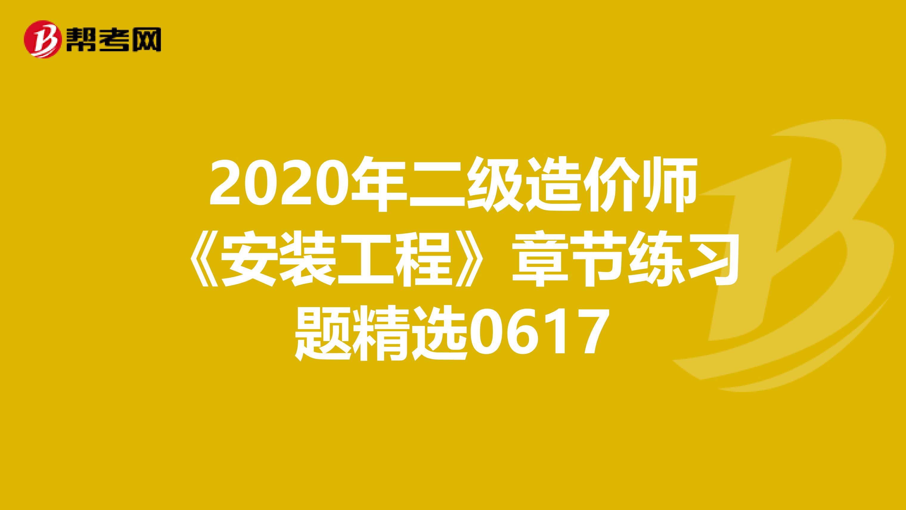 2020年二级造价师《安装工程》章节练习题精选0617