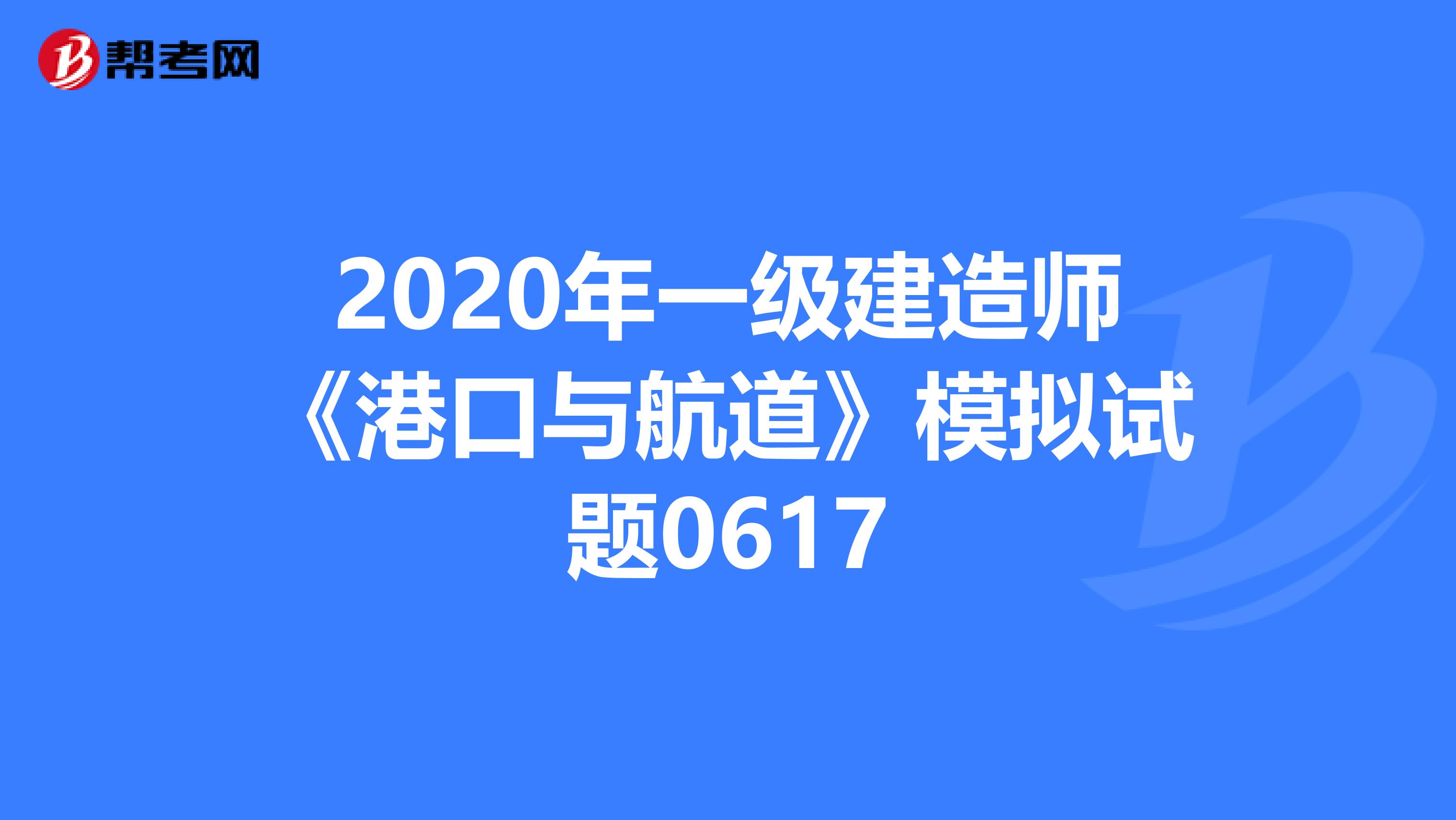 2020年一级建造师《港口与航道》模拟试题0617