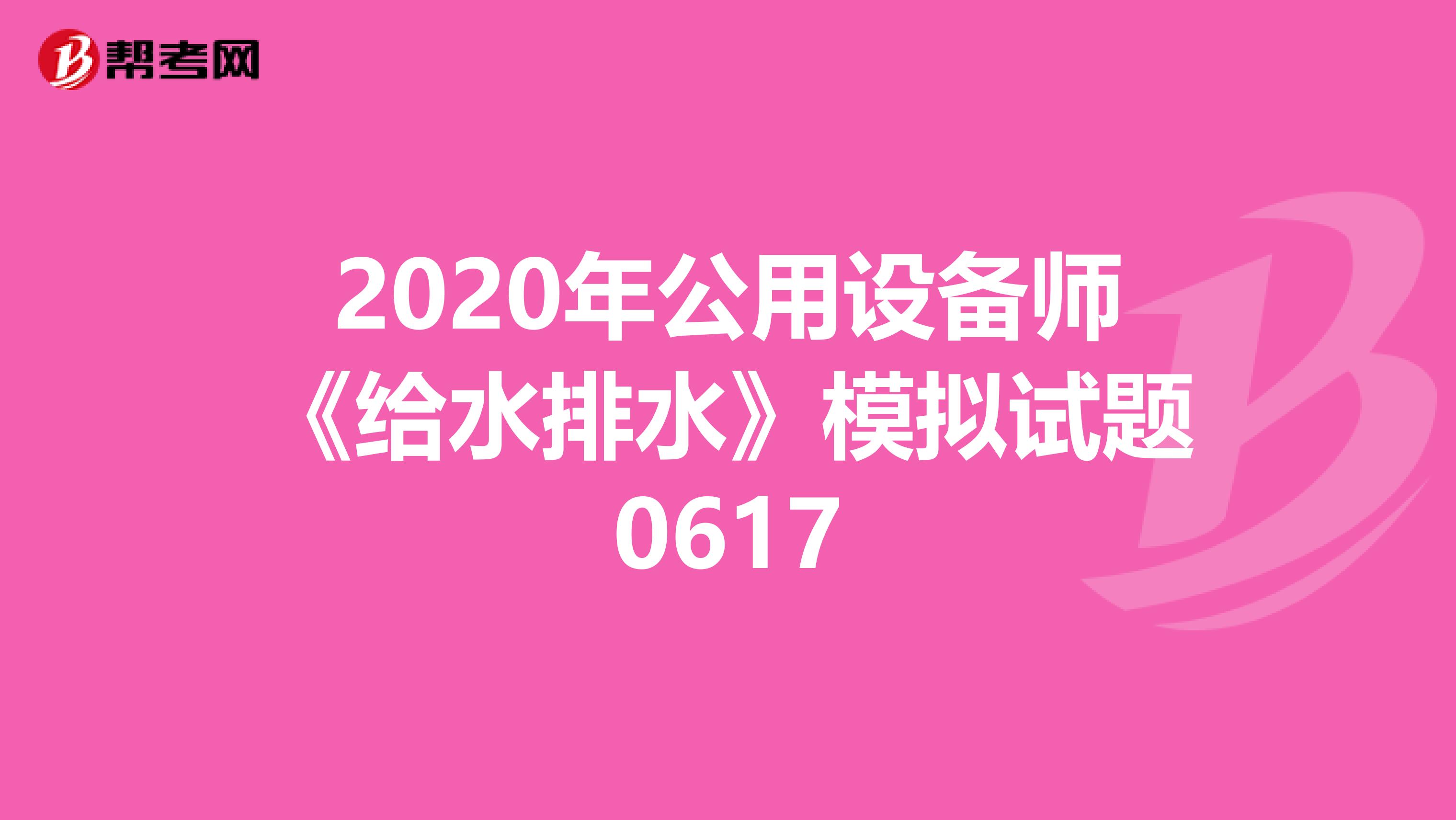 2020年公用设备师《给水排水》模拟试题0617