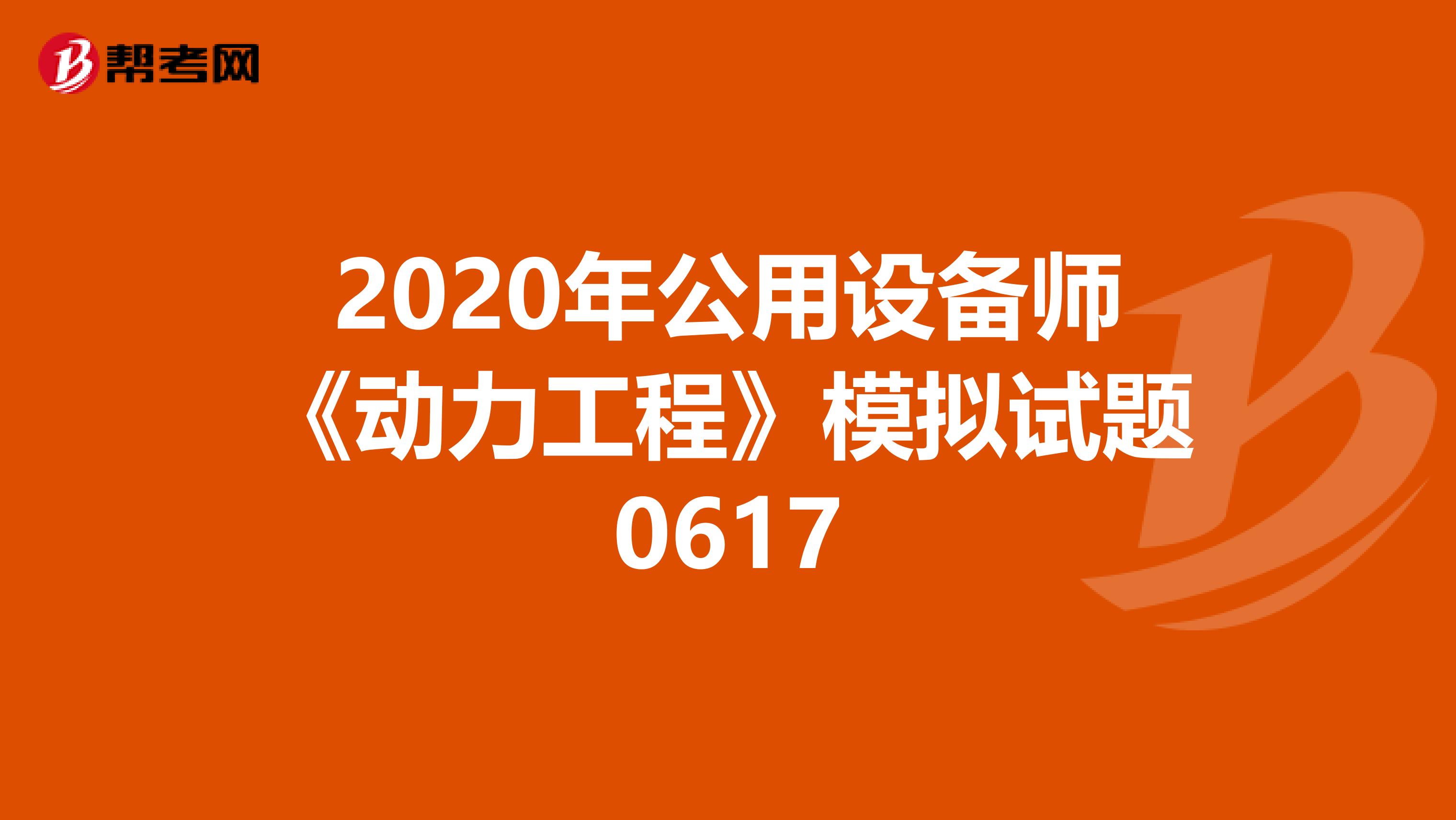 2020年公用设备师《动力工程》模拟试题0617