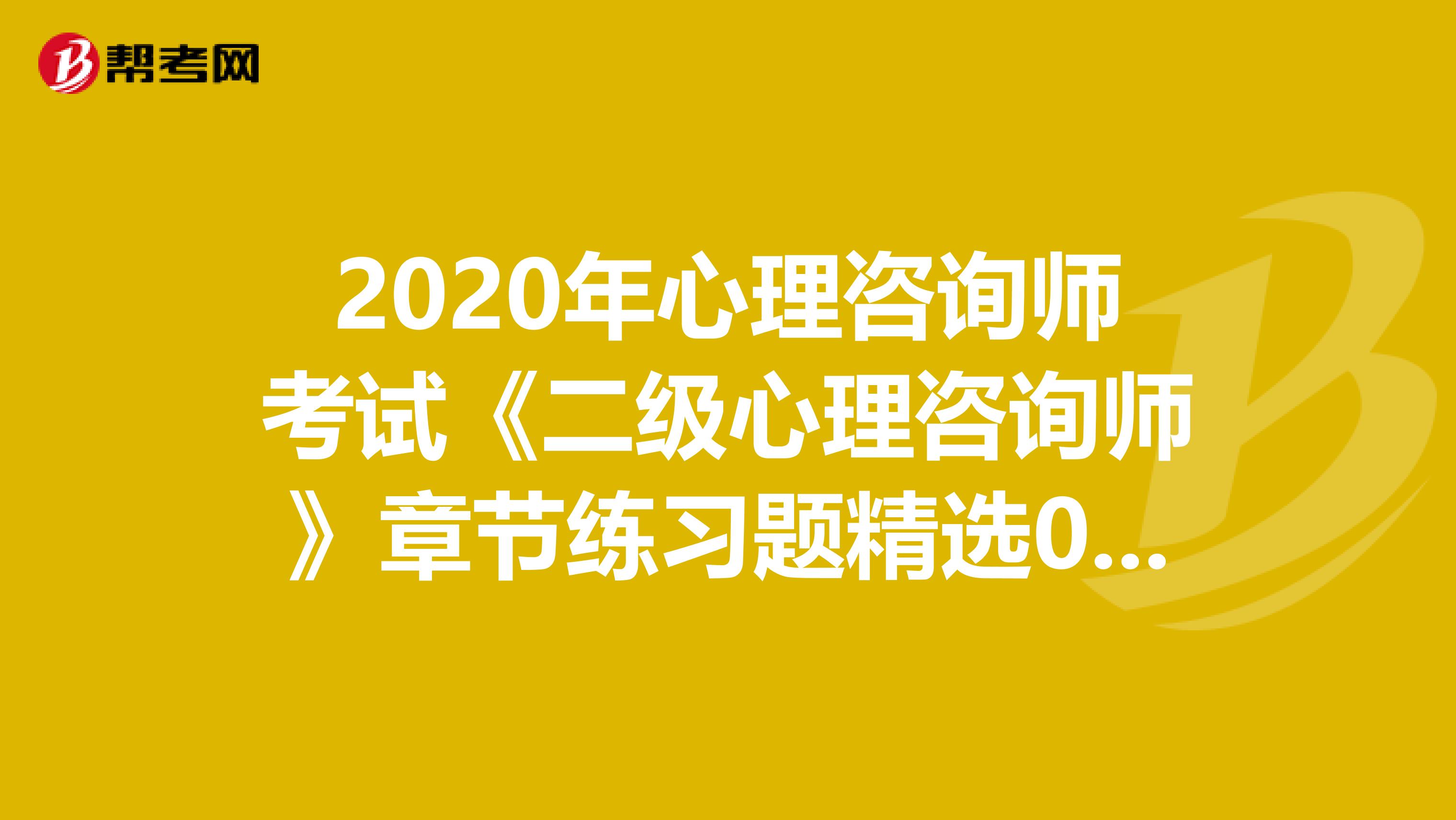 2020年心理咨询师考试《二级心理咨询师》章节练习题精选0617