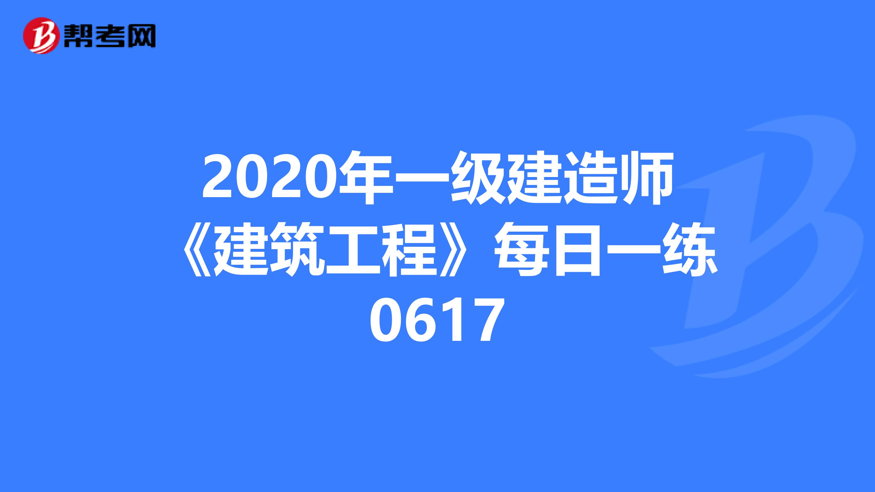 2020年一级建造师《建筑工程》每日一练0617