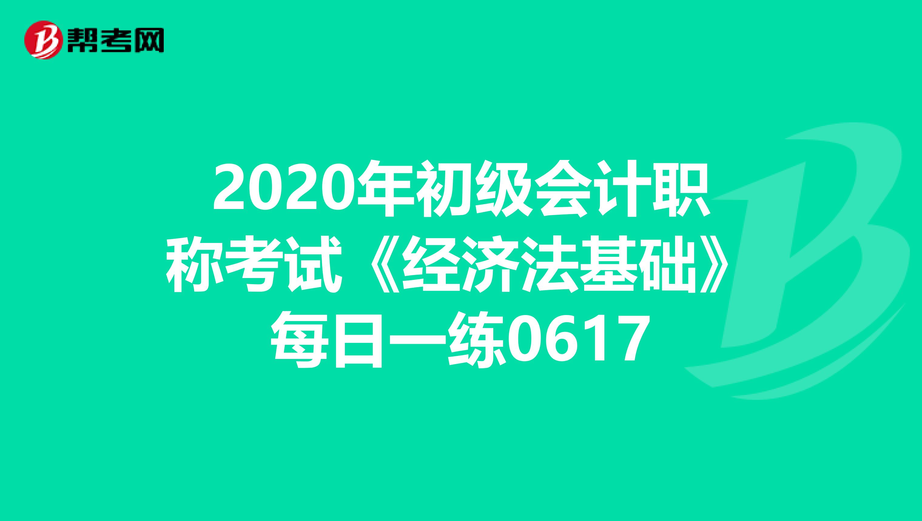 2020年初级会计职称考试《经济法基础》每日一练0617