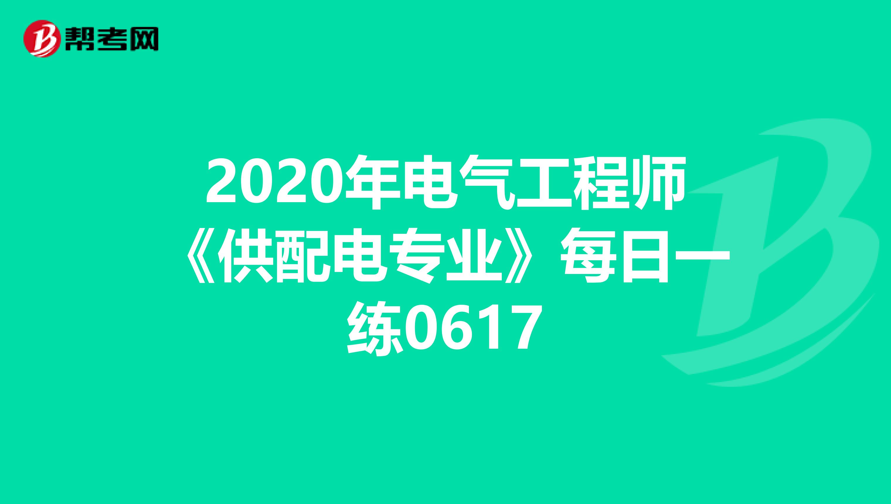2020年电气工程师《供配电专业》每日一练0617