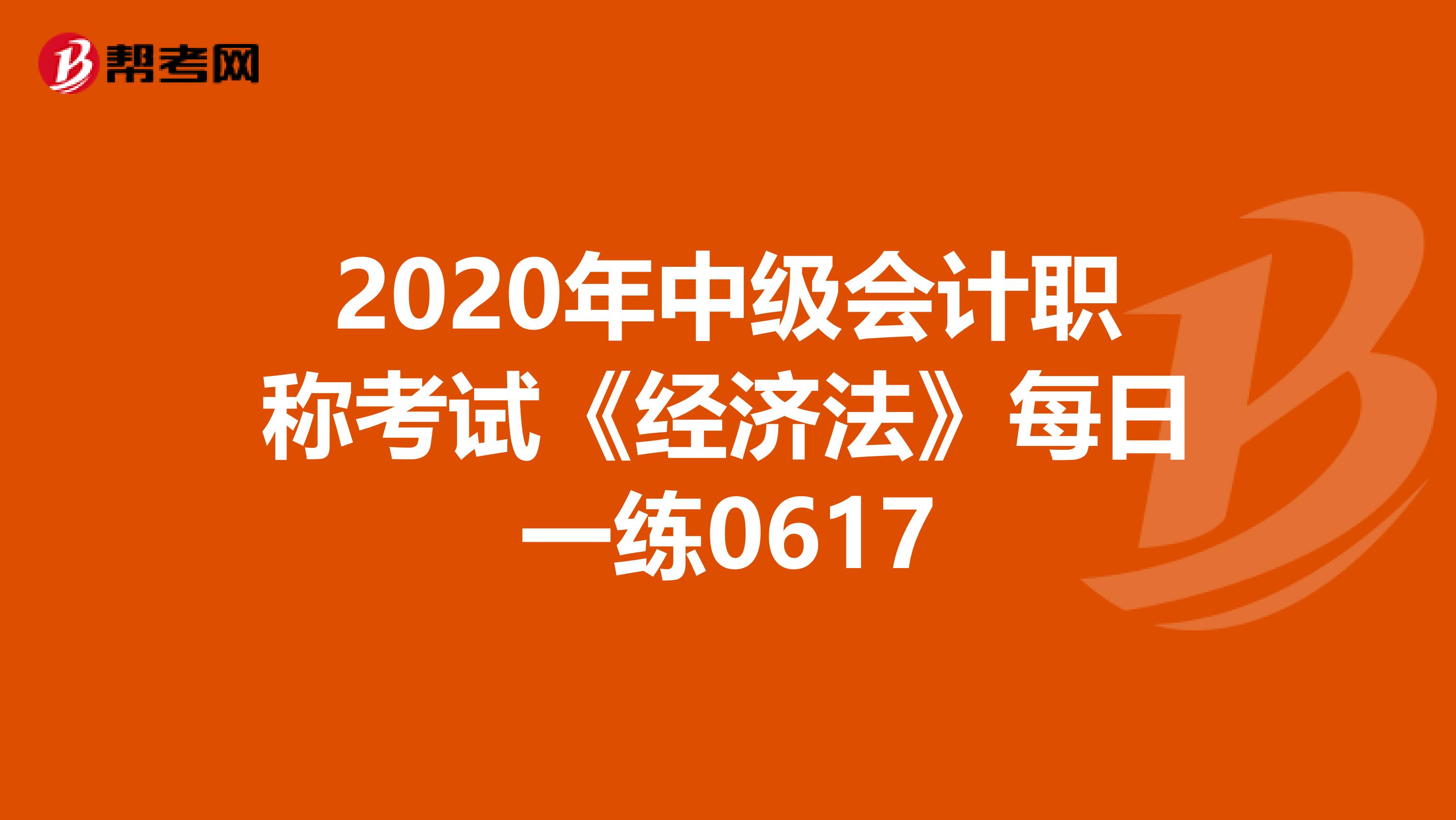2020年中级会计职称考试《经济法》每日一练0617