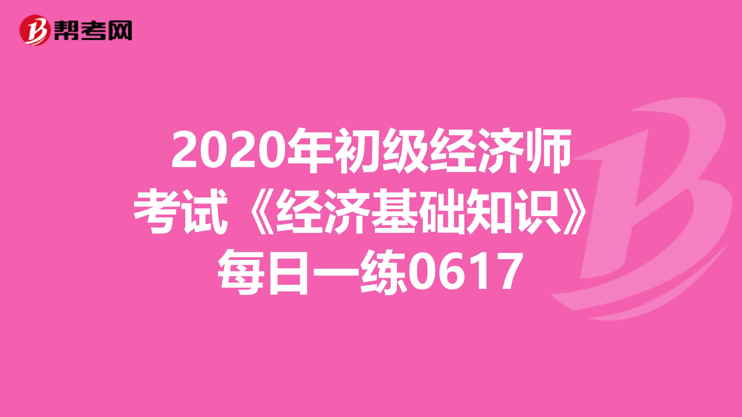 2020年初级经济师考试《经济基础知识》每日一练0617