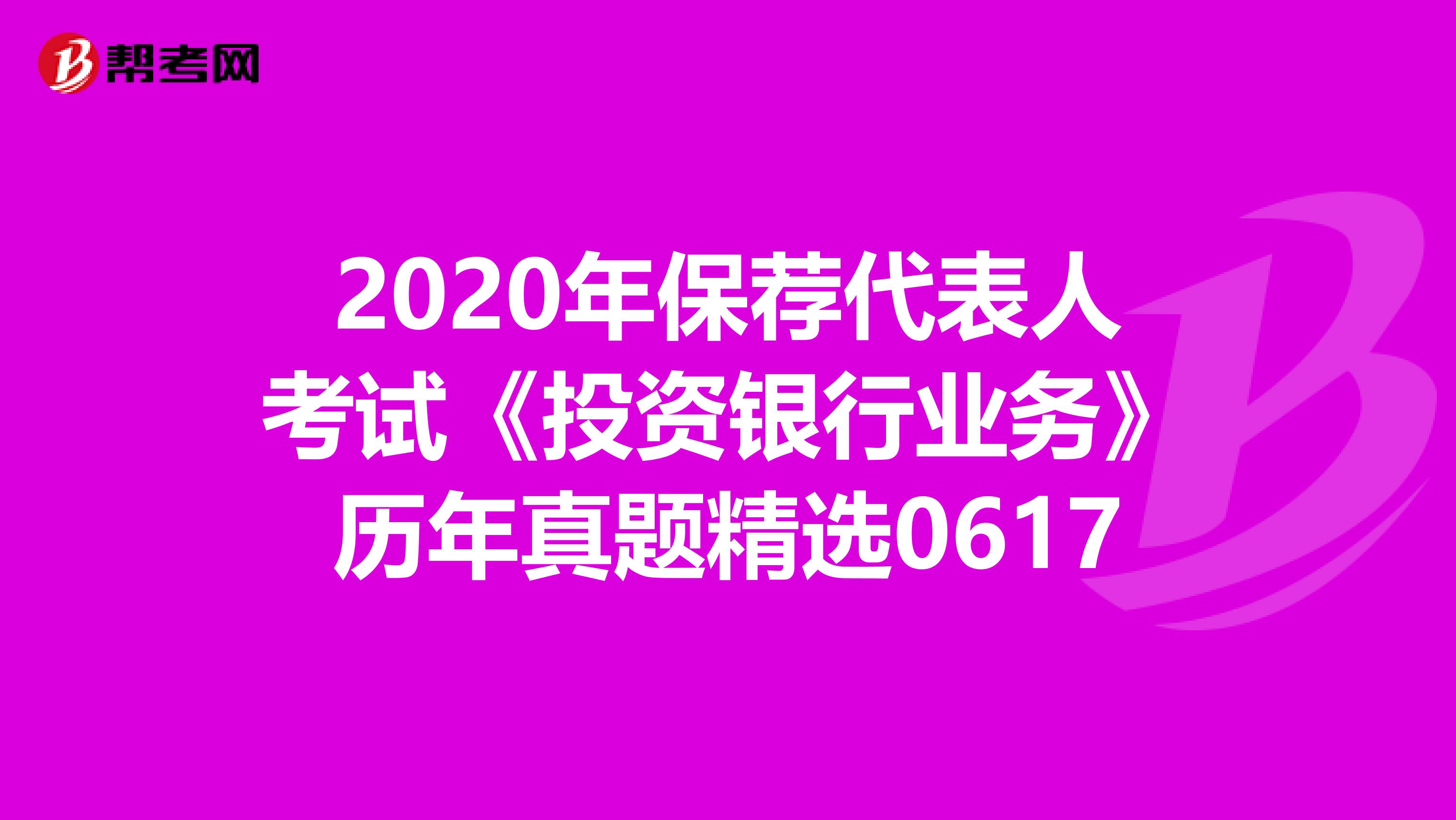 2020年保荐代表人考试《投资银行业务》历年真题精选0617