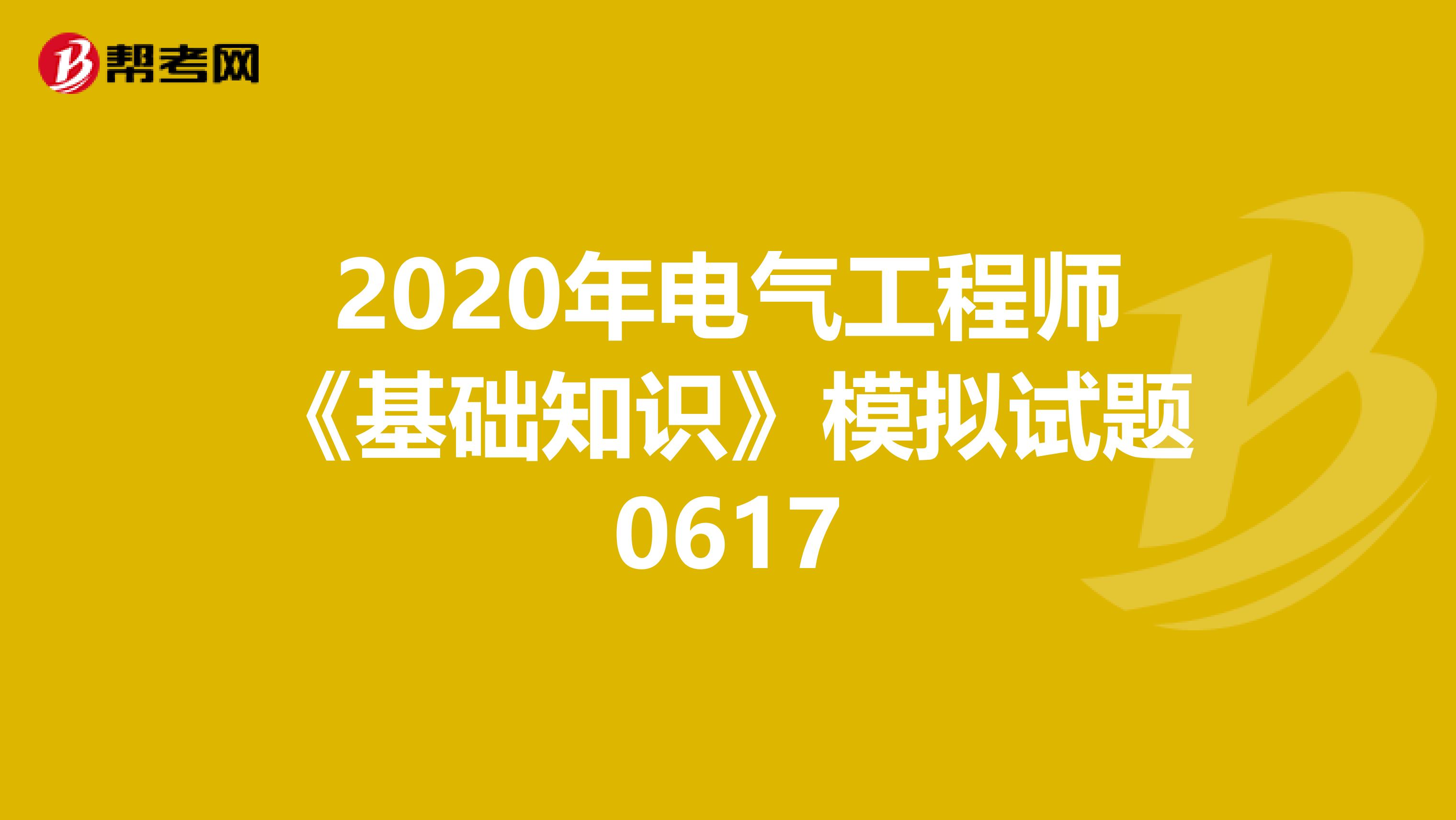 2020年电气工程师《基础知识》模拟试题0617