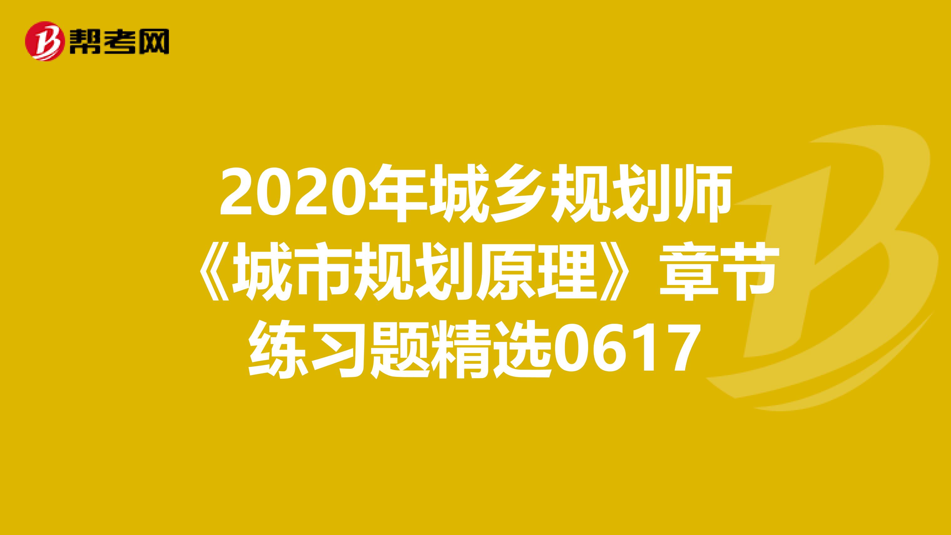 2020年城乡规划师《城市规划原理》章节练习题精选0617