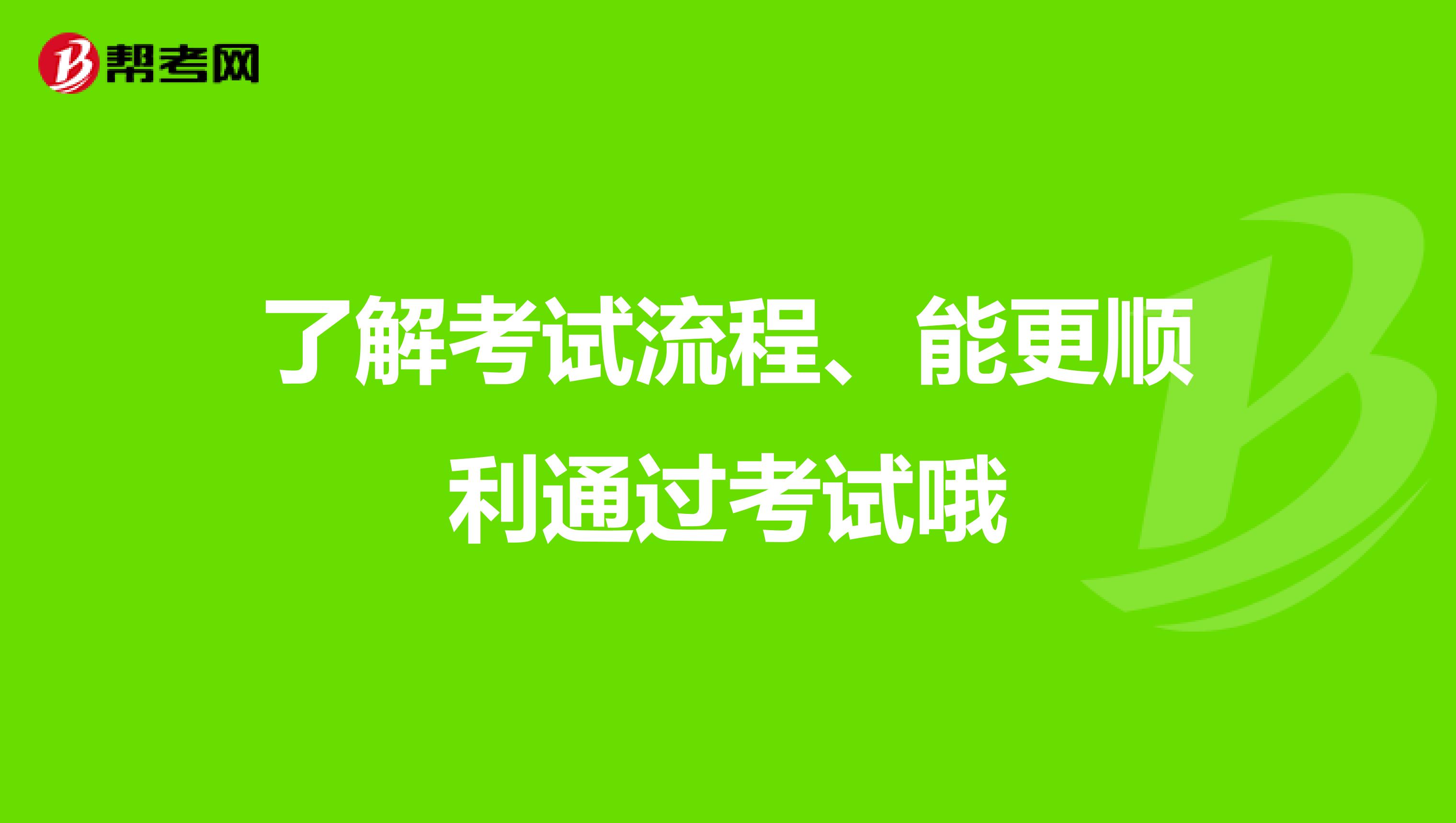 了解考试流程、能更顺利通过考试哦