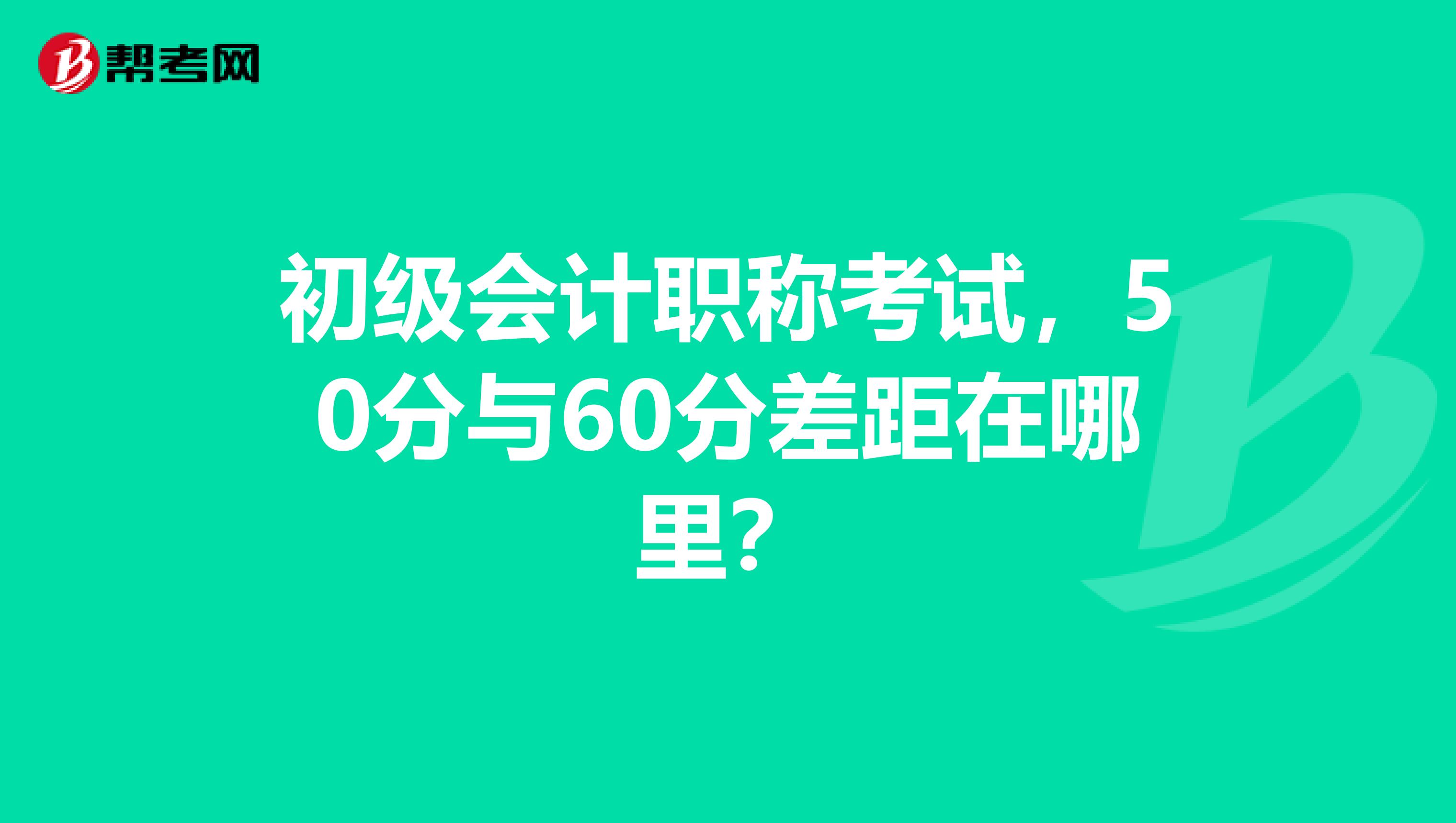 初级会计职称考试，50分与60分差距在哪里？