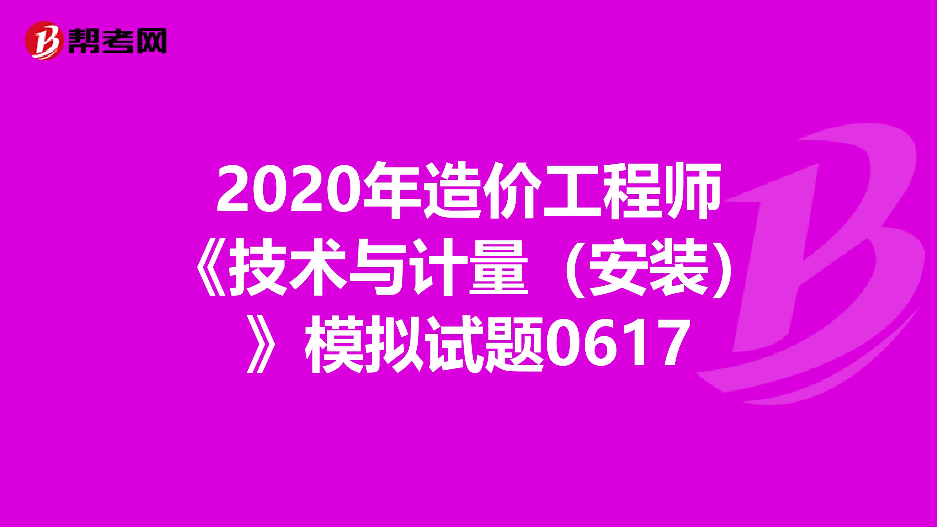 2020年造价工程师《技术与计量（安装）》模拟试题0617