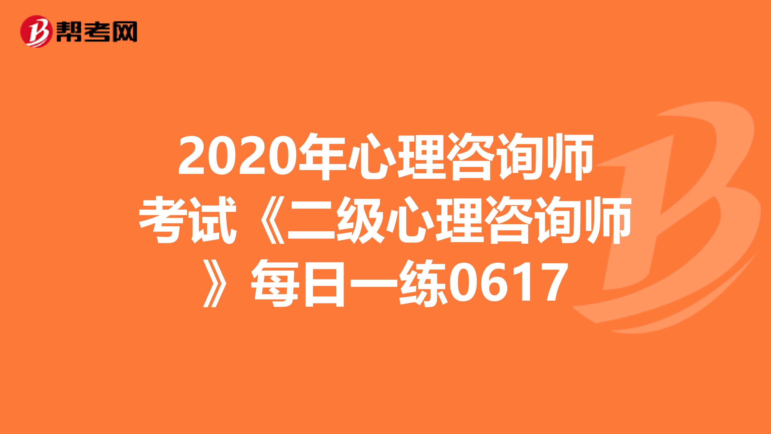 2020年心理咨询师考试《二级心理咨询师》每日一练0617