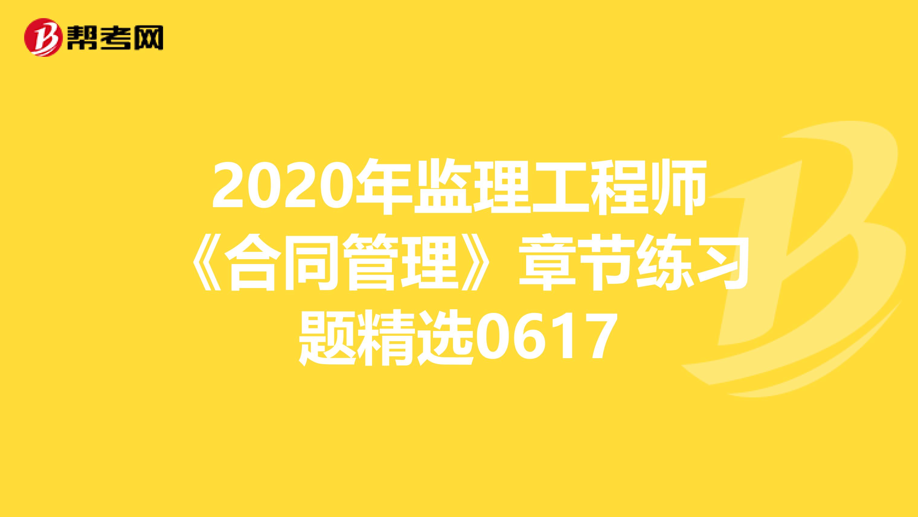 2020年监理工程师《合同管理》章节练习题精选0617