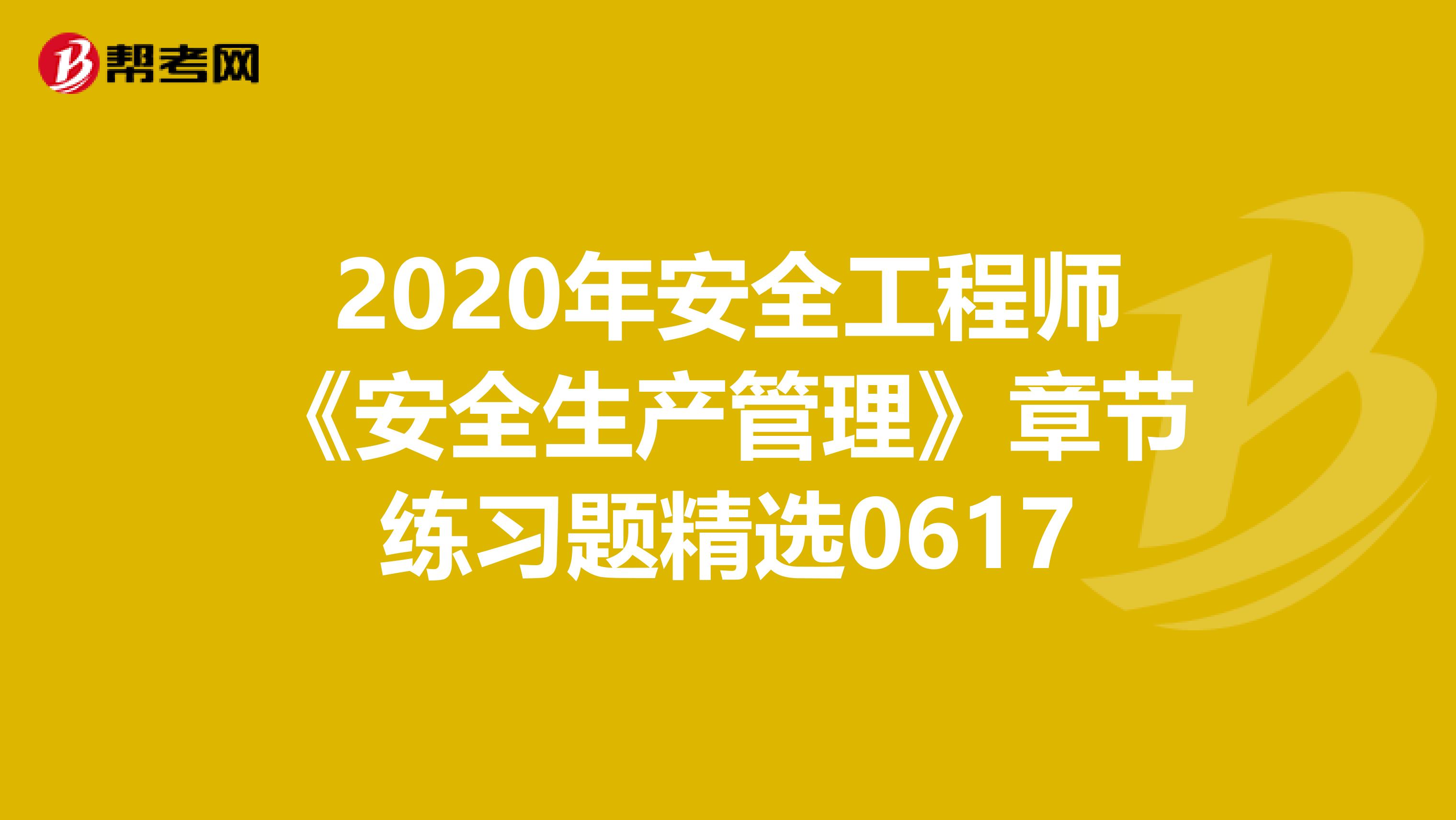 2020年安全工程师《安全生产管理》章节练习题精选0617