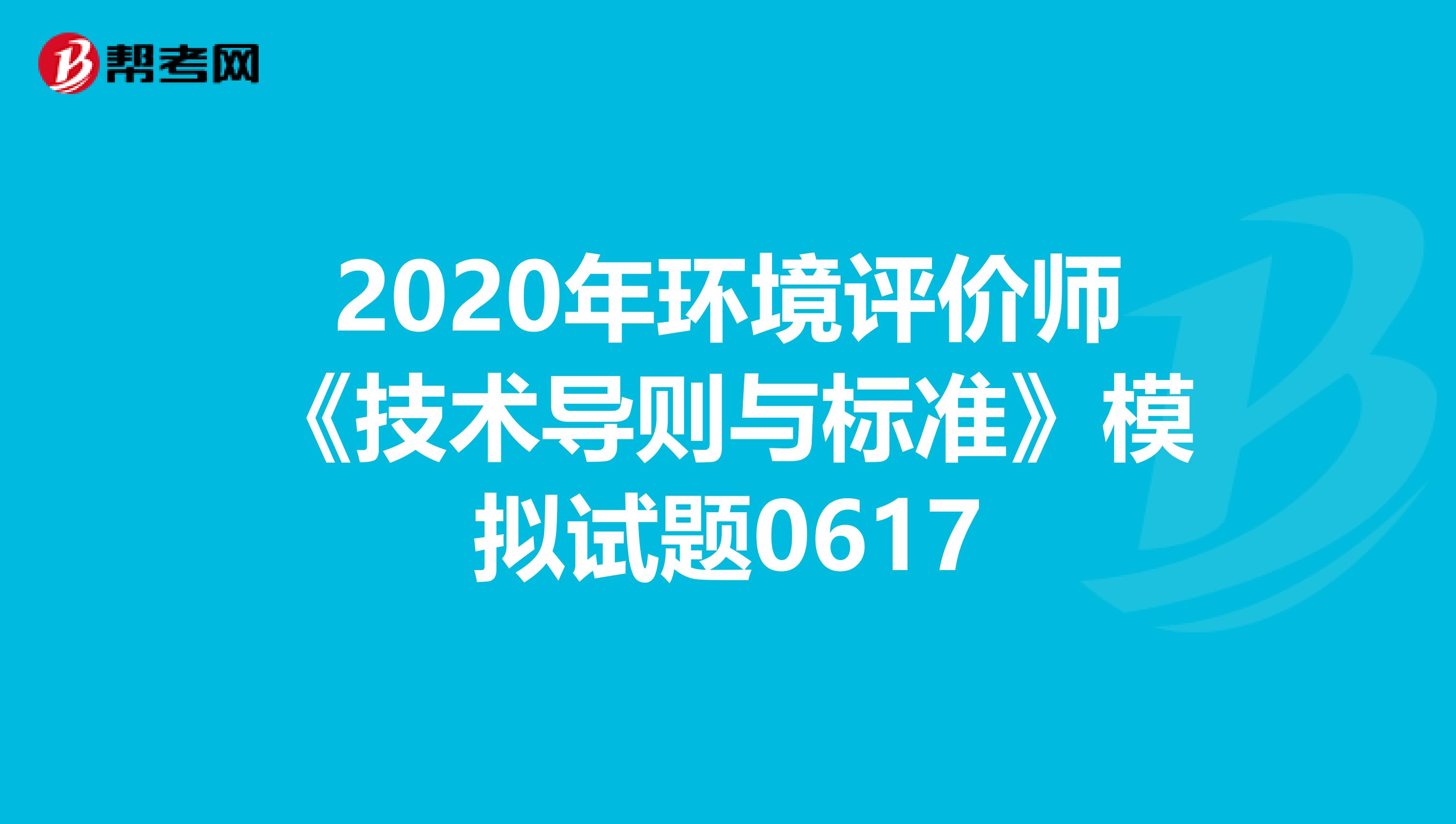 2020年环境评价师《技术导则与标准》模拟试题0617