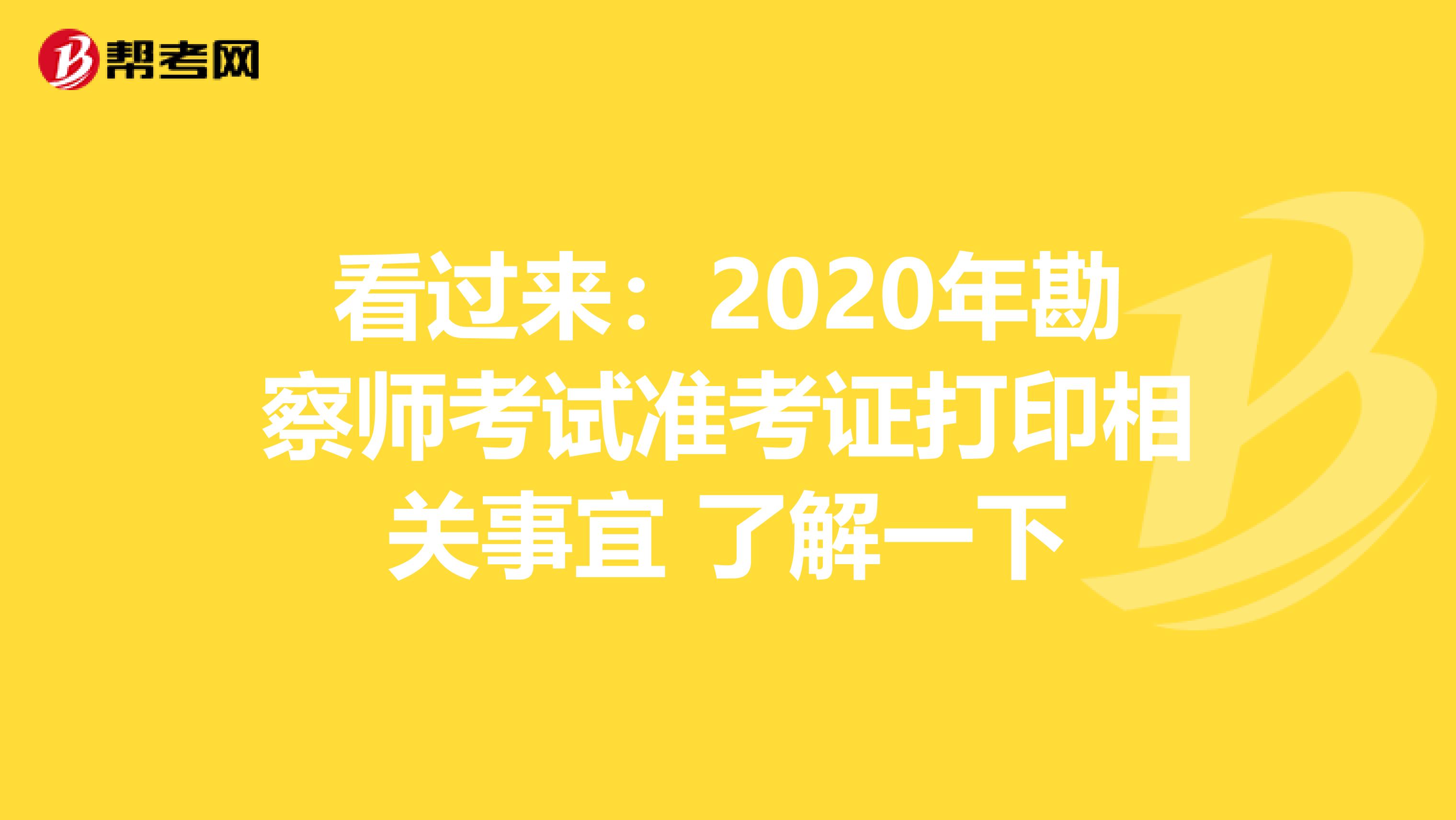 看过来：2020年勘察师考试准考证打印相关事宜 了解一下