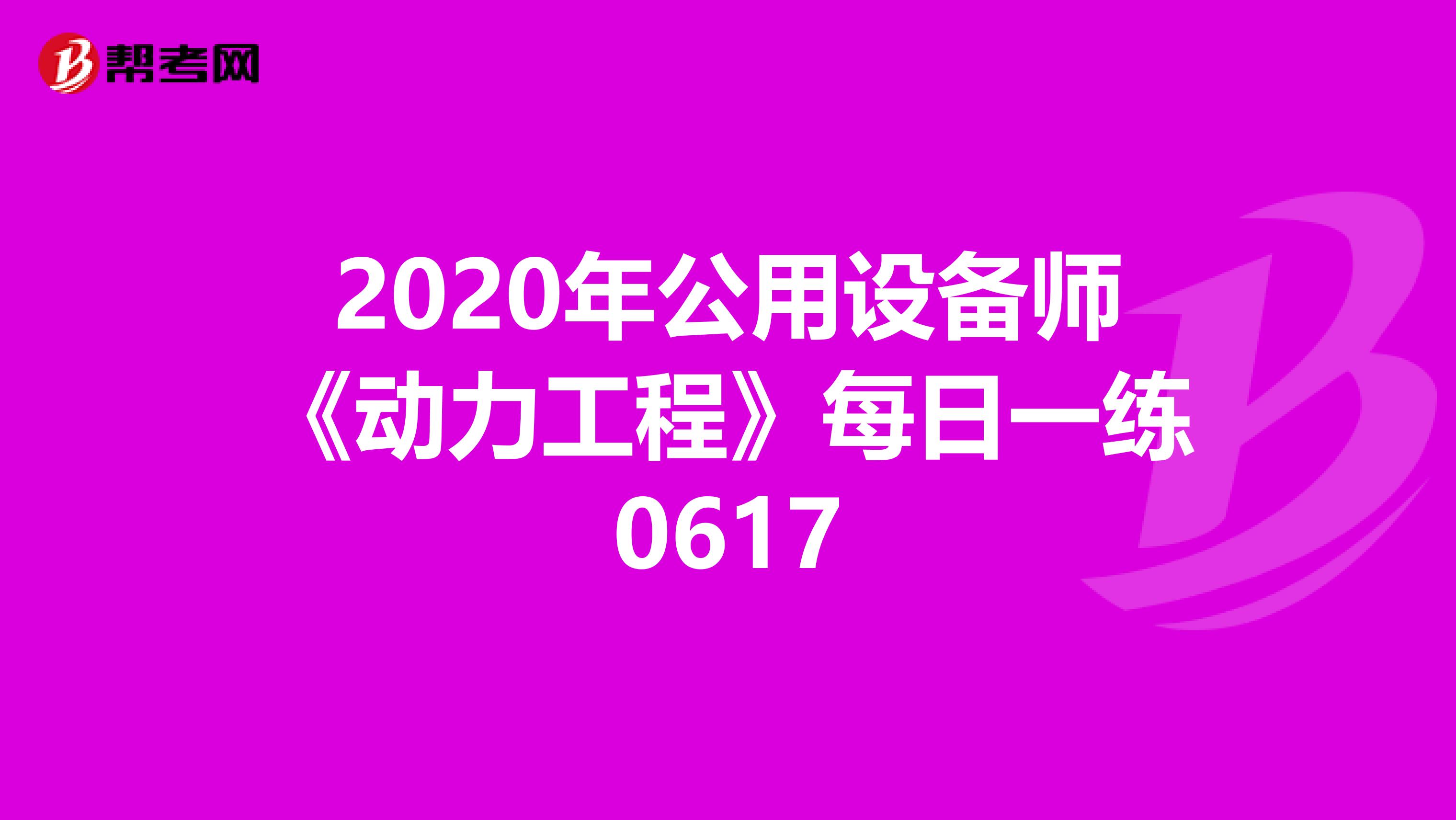 2020年公用设备师《动力工程》每日一练0617
