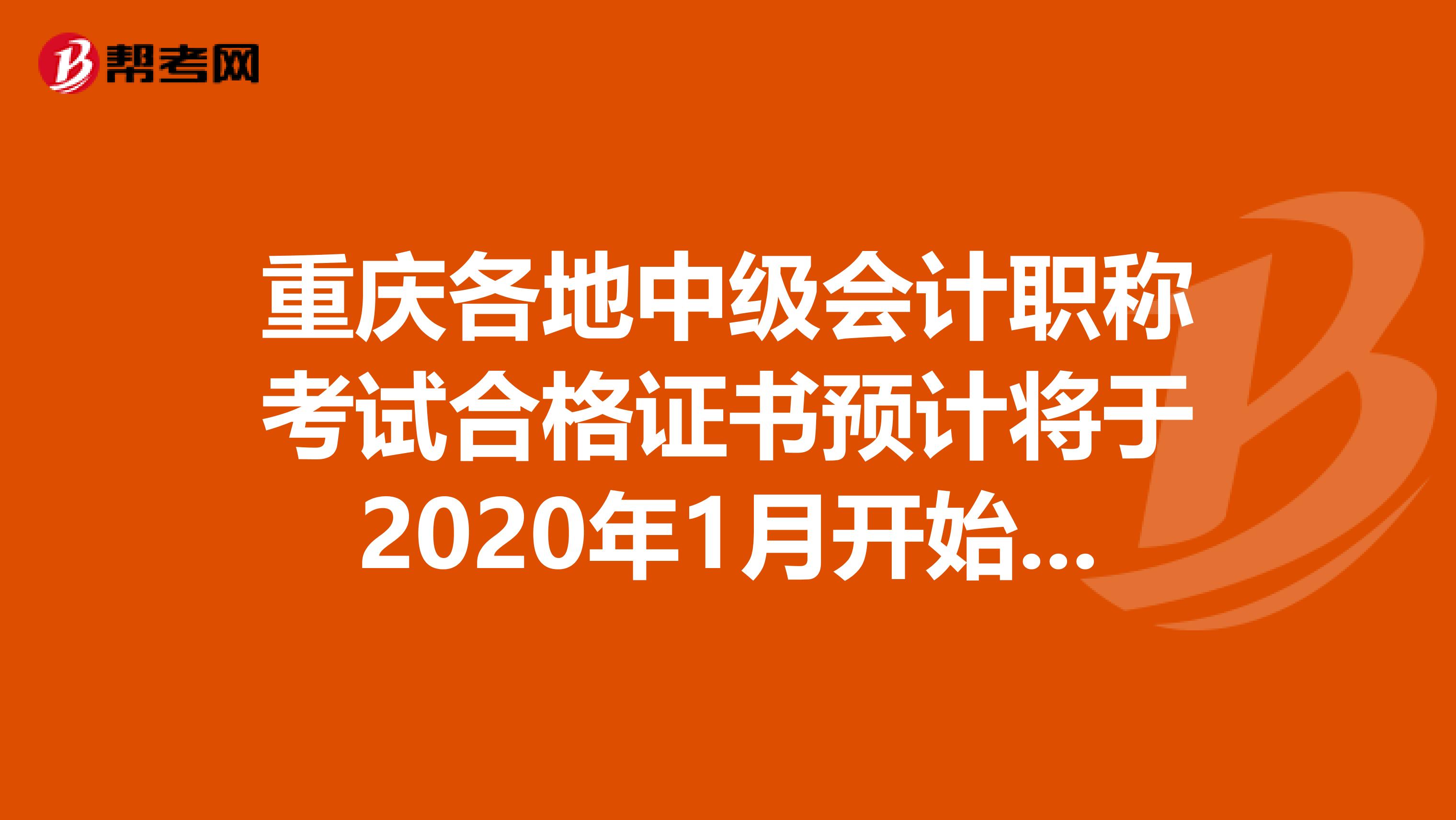 重庆各地中级会计职称考试合格证书预计将于2020年1月开始发放。