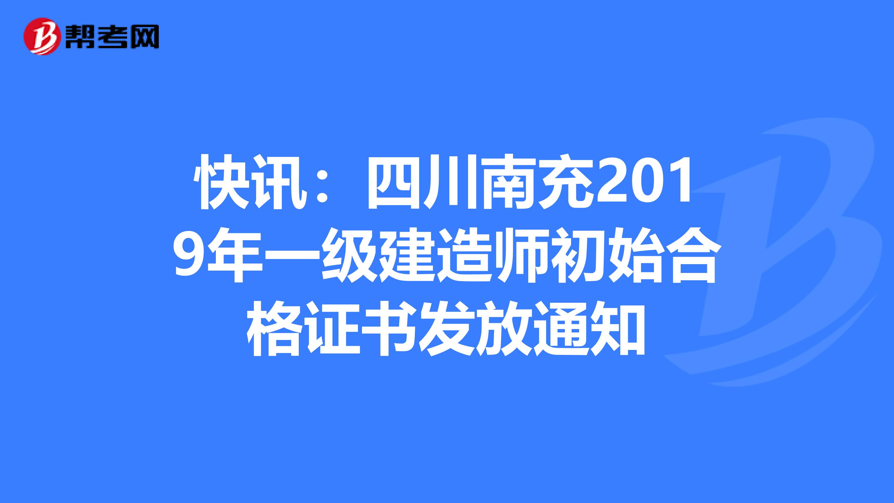 快讯：四川南充2019年一级建造师初始合格证书发放通知