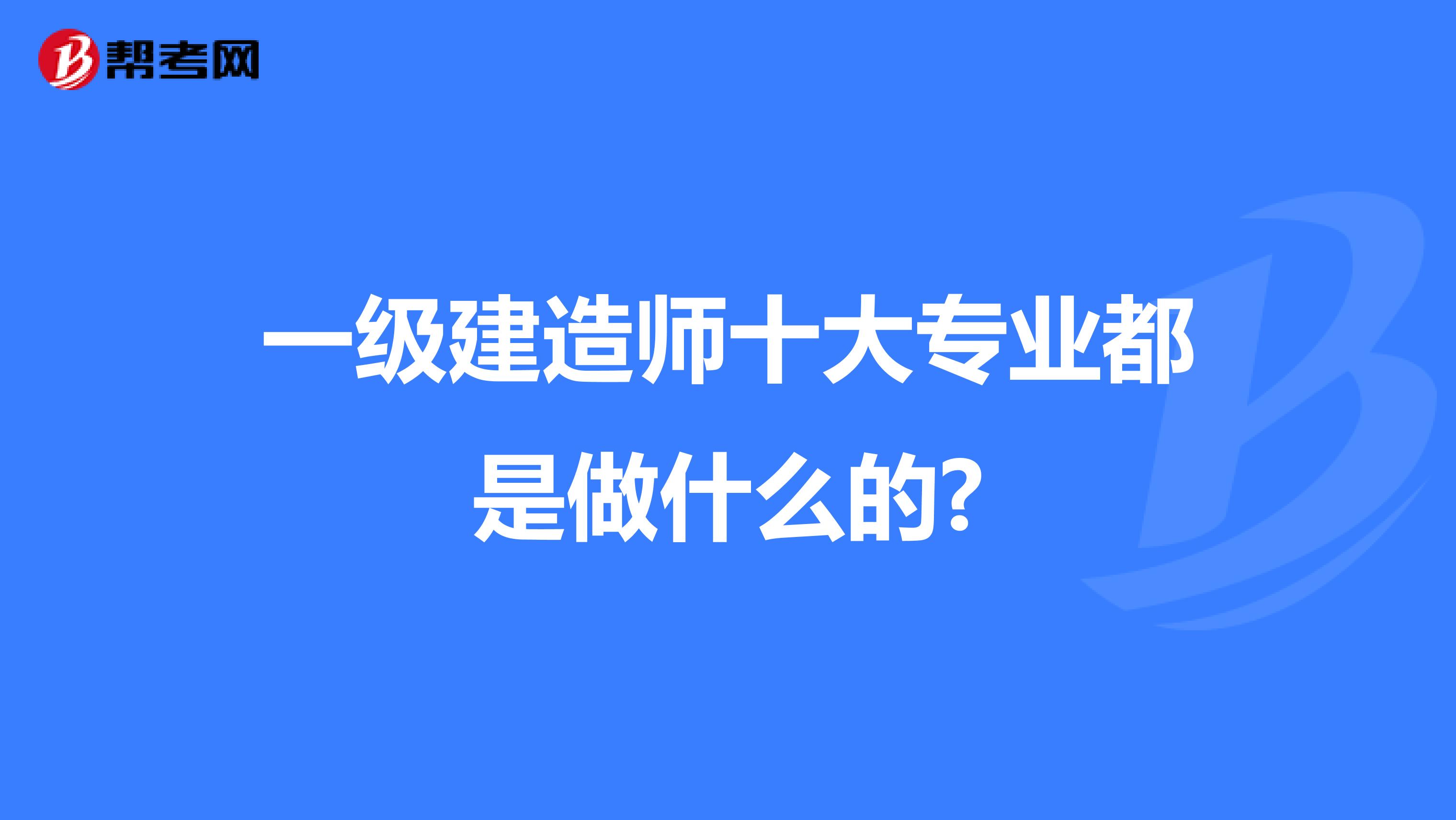 一级建造师十大专业都是做什么的?