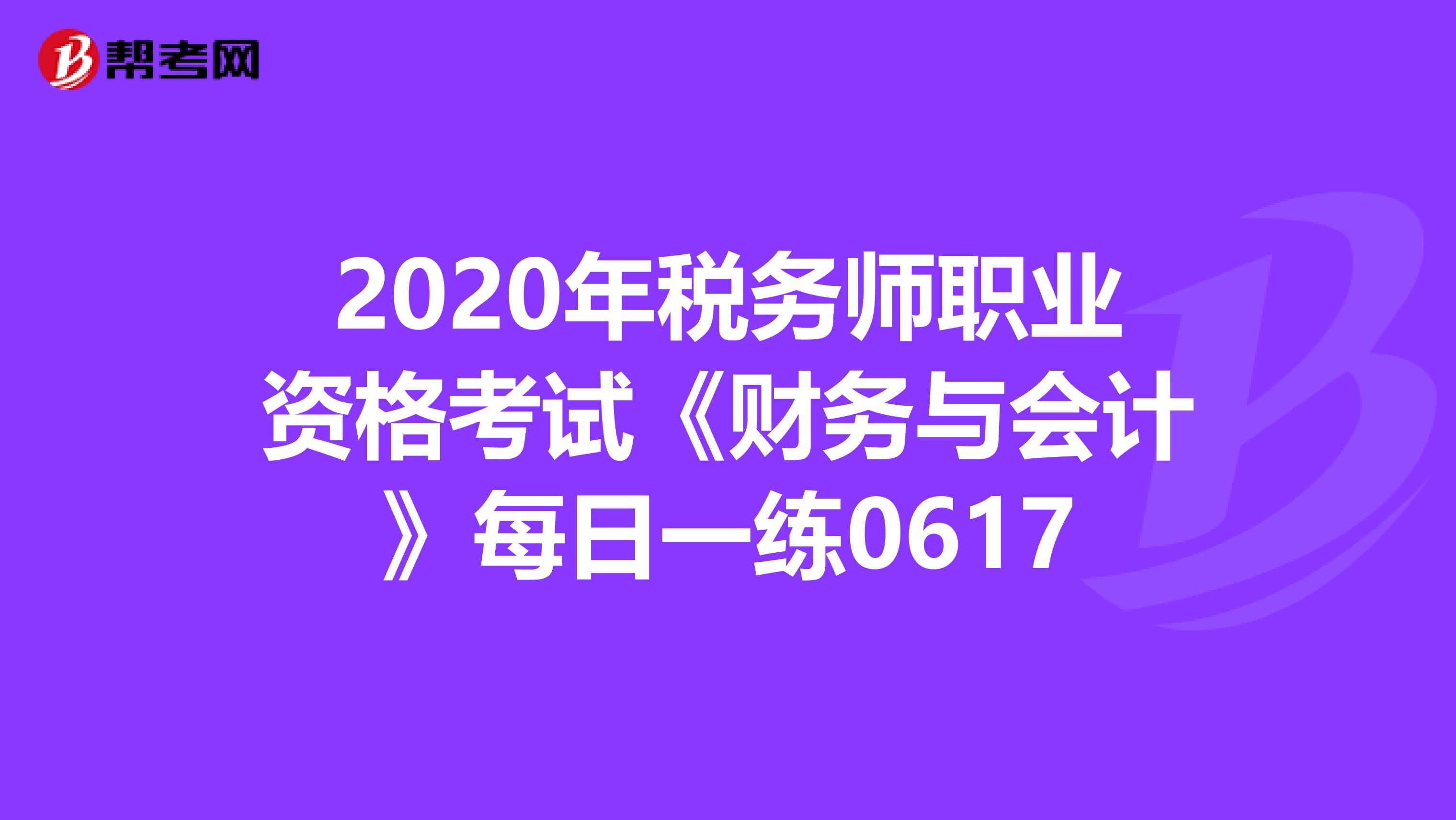 2020年稅務師職業(yè)資格考試《財務與會計》每日一練0617