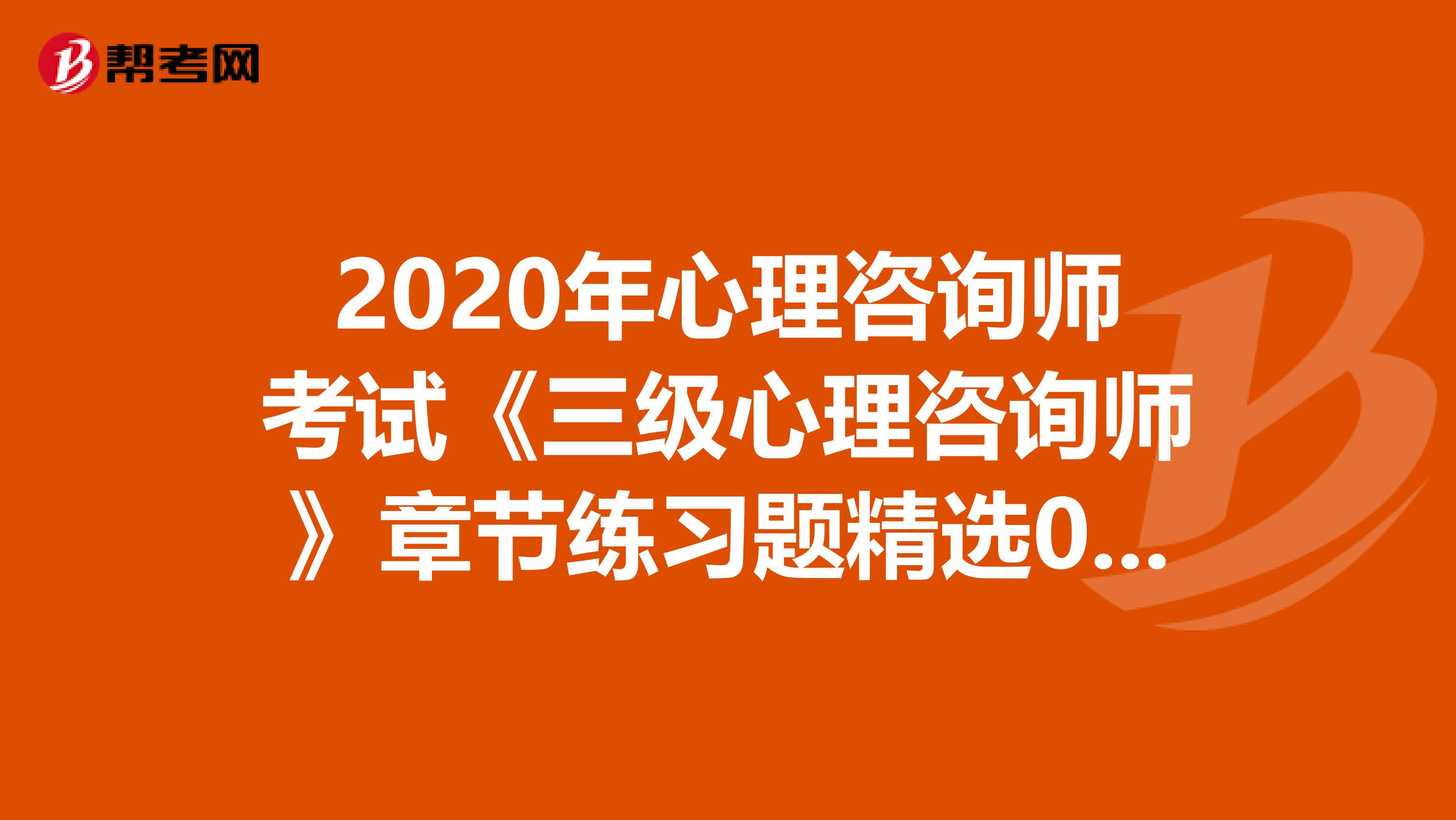 2020年心理咨询师考试《三级心理咨询师》章节练习题精选0617