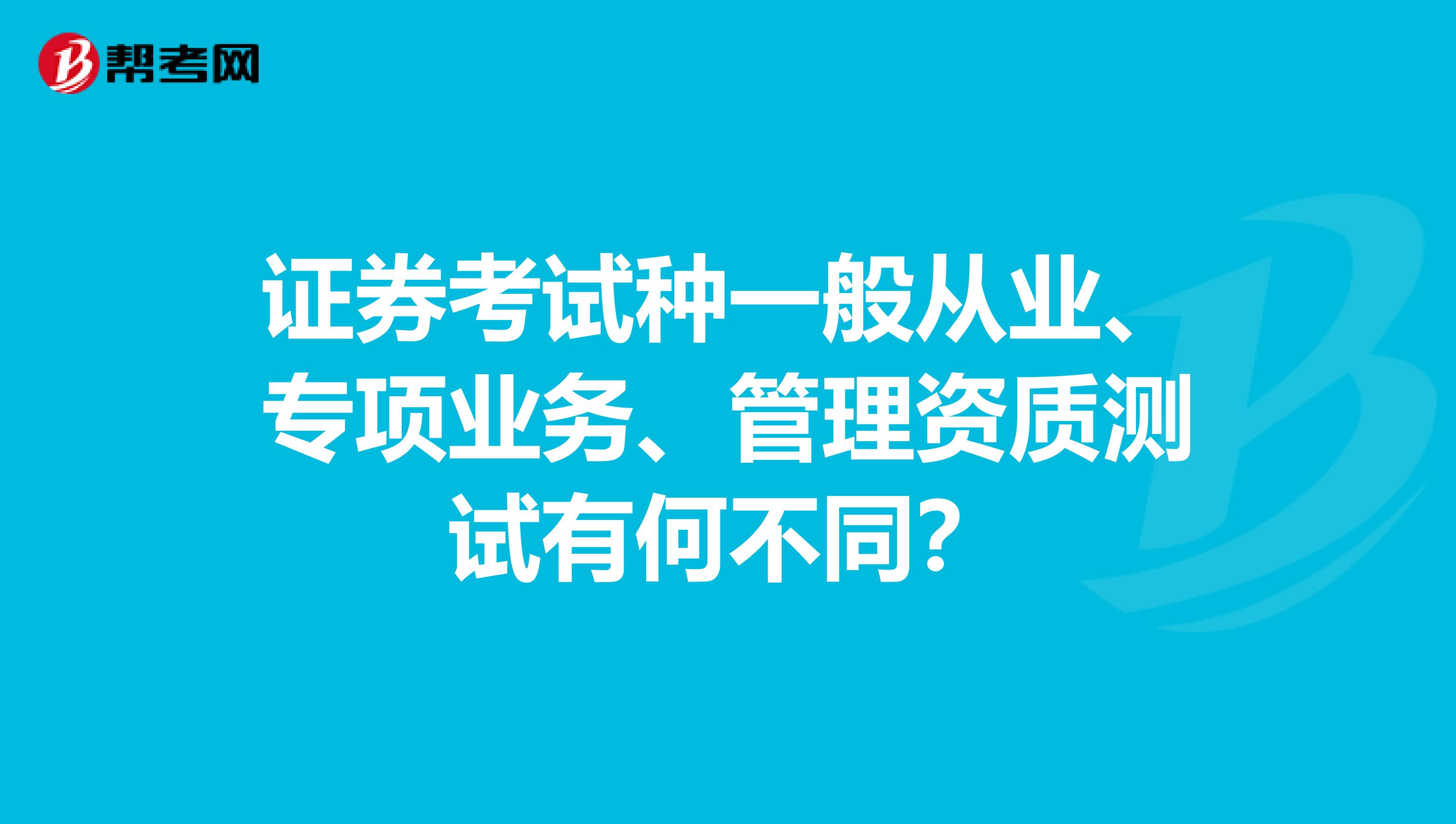 证券考试种一般从业、专项业务、管理资质测试有何不同？