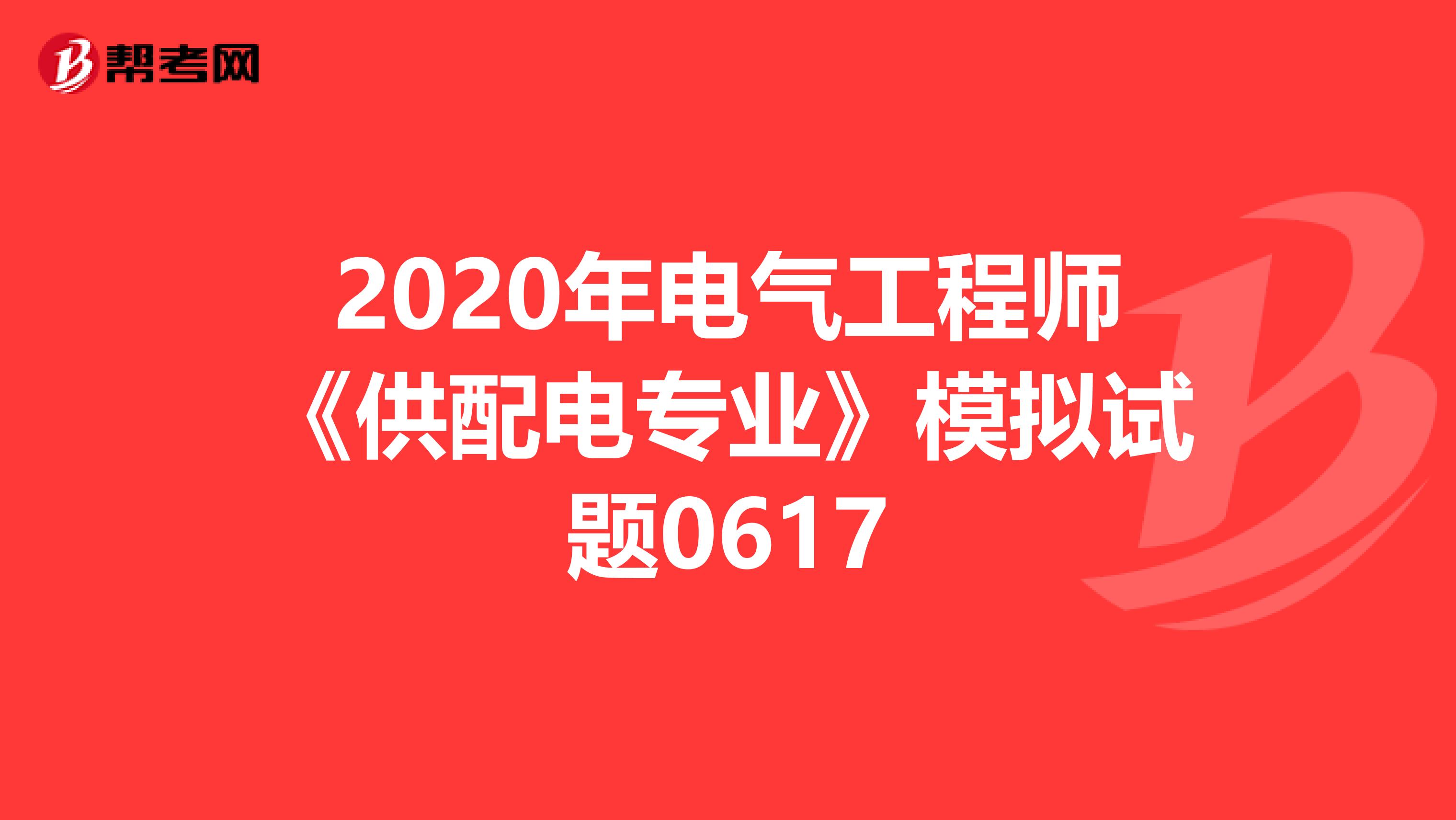 2020年电气工程师《供配电专业》模拟试题0617