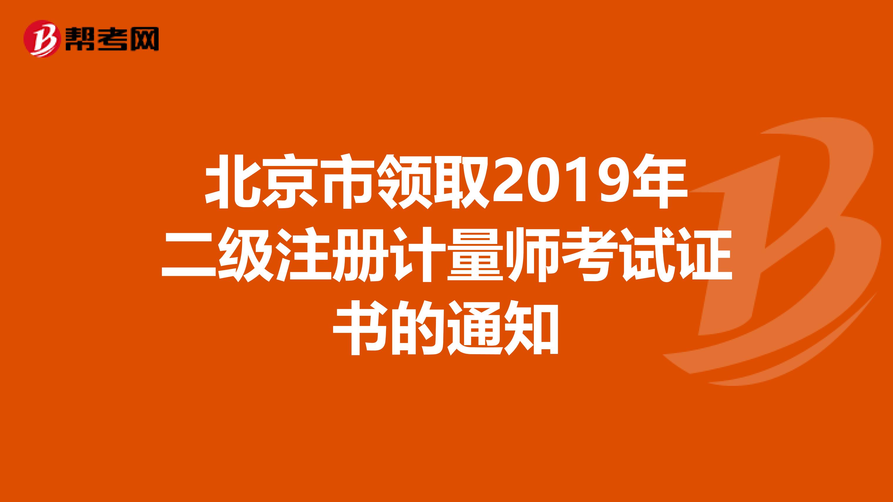 北京市領(lǐng)取2019年二級(jí)注冊(cè)計(jì)量師考試證書(shū)的通知