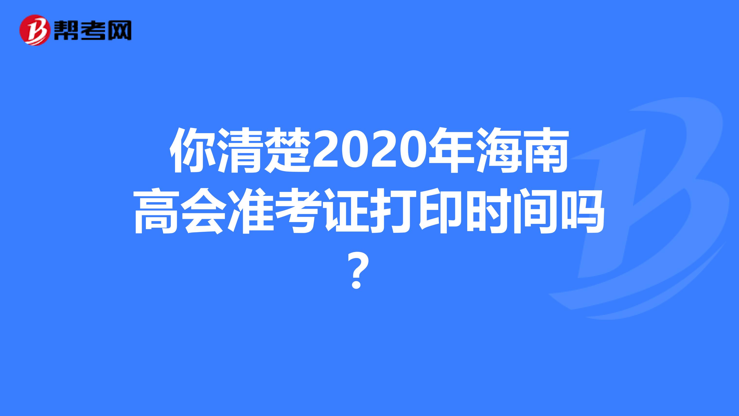 你清楚2020年海南高会准考证打印时间吗？