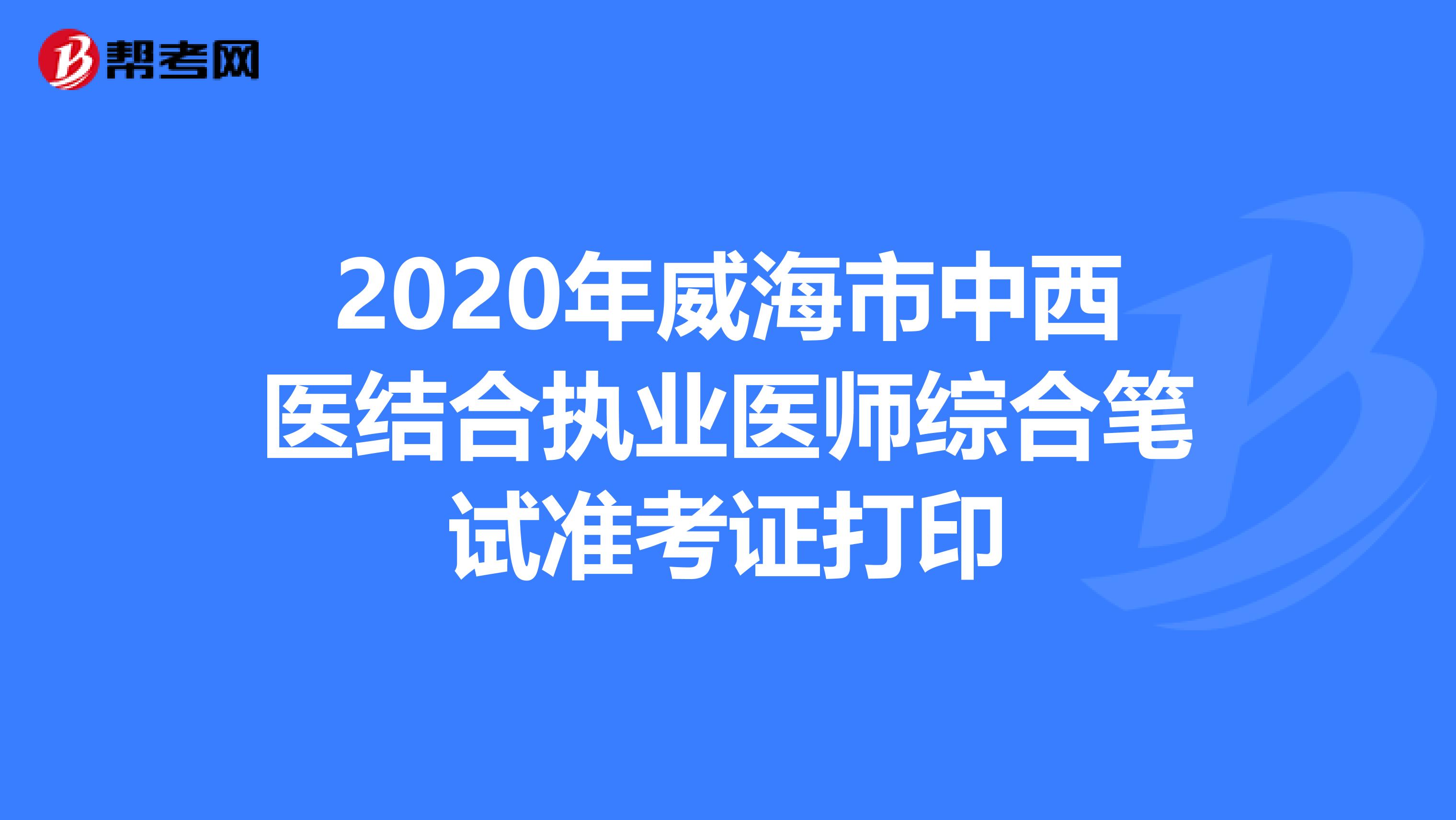 2020年威海市中西医结合执业医师综合笔试准考证打印