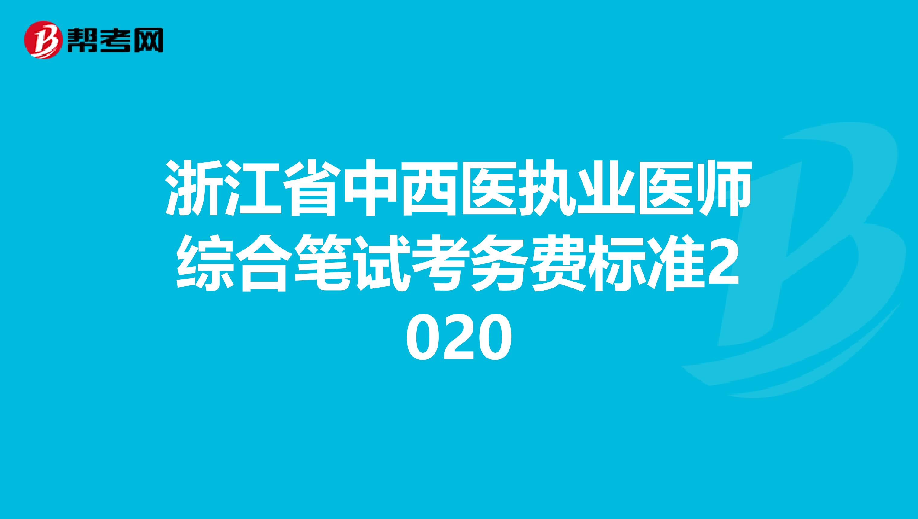 浙江省中西医执业医师综合笔试考务费标准2020