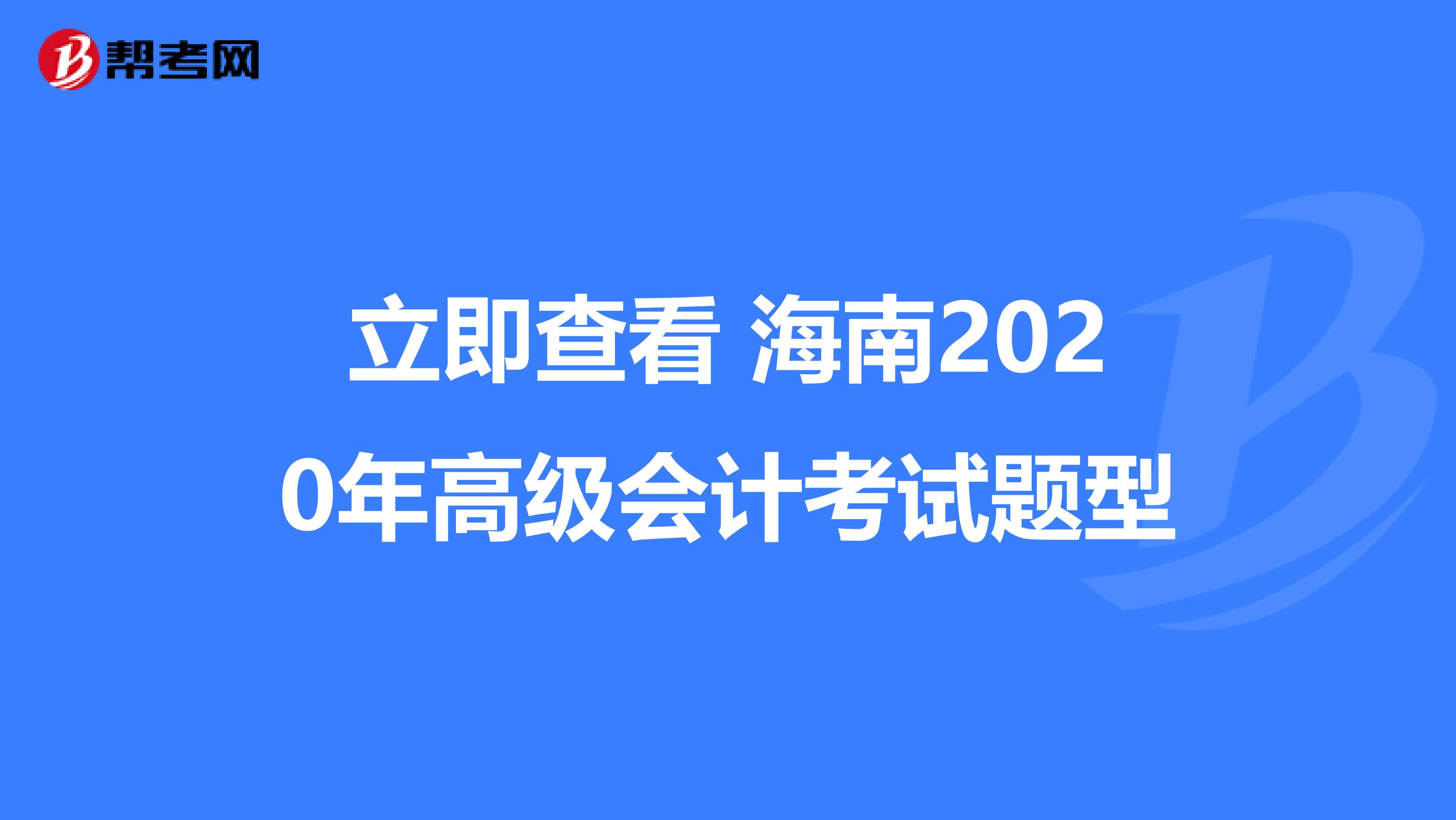 立即查看 海南2020年高级会计考试题型