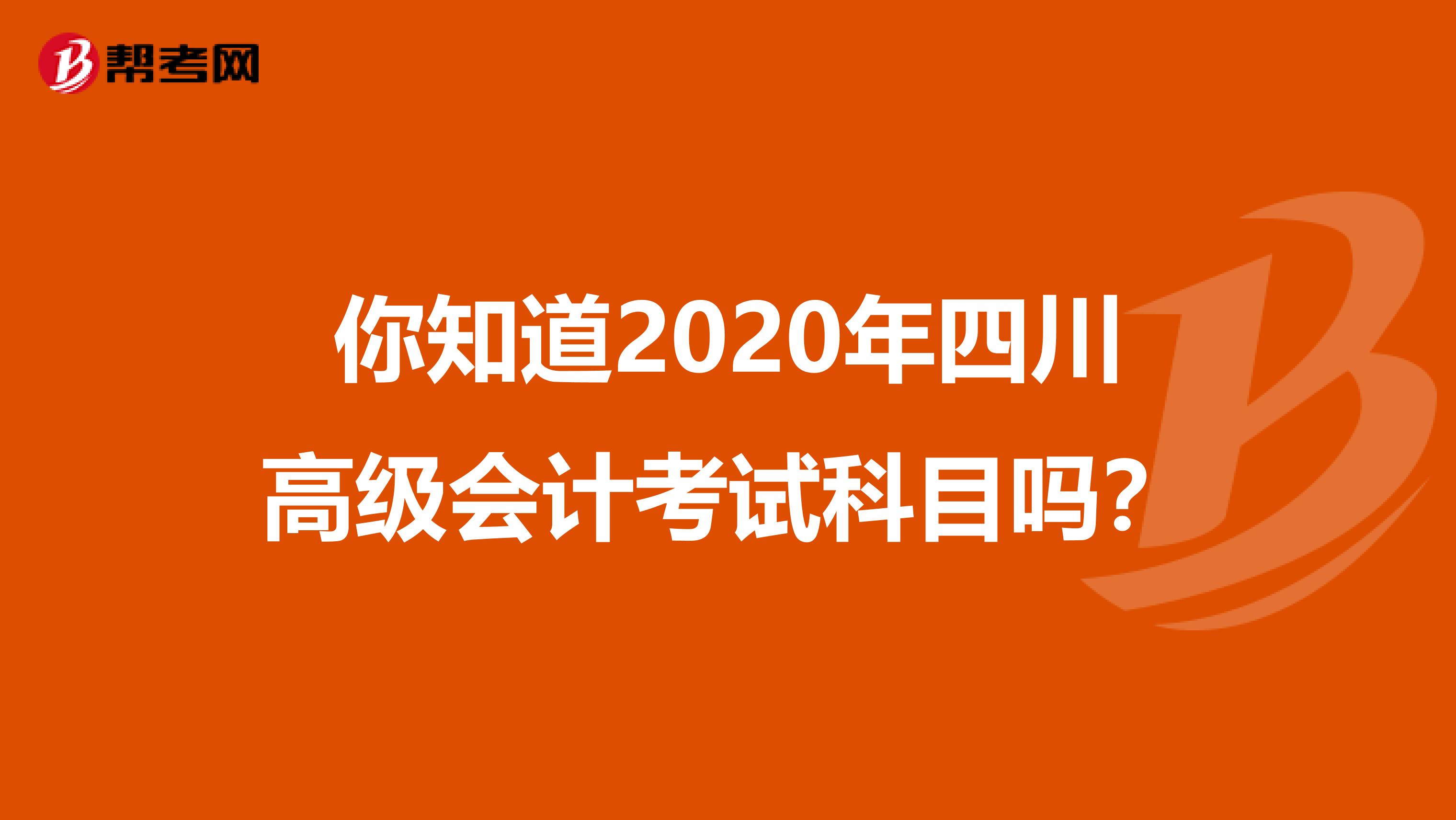 你知道2020年四川高级会计考试科目吗？