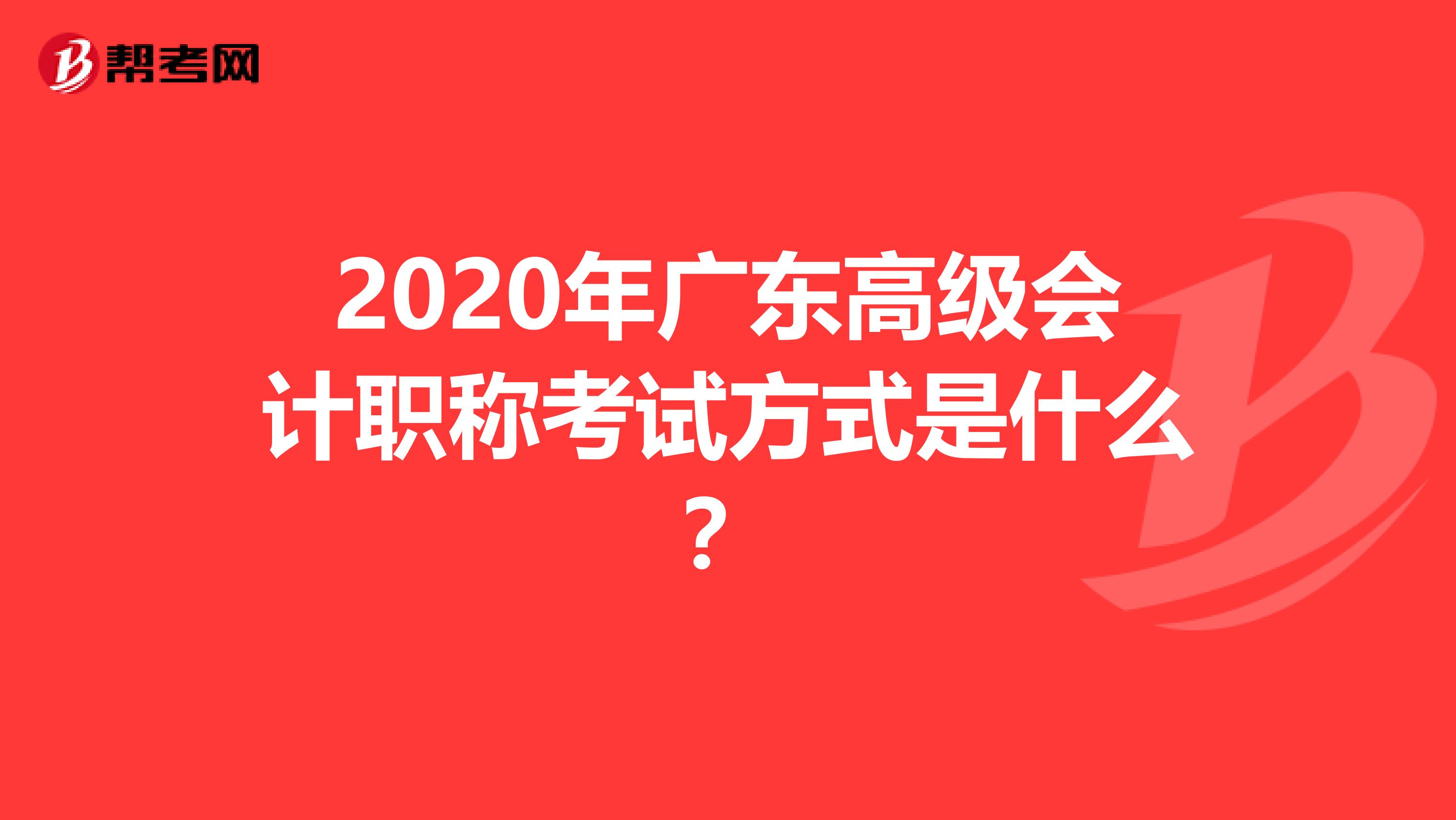 2020年广东高级会计职称考试方式是什么？