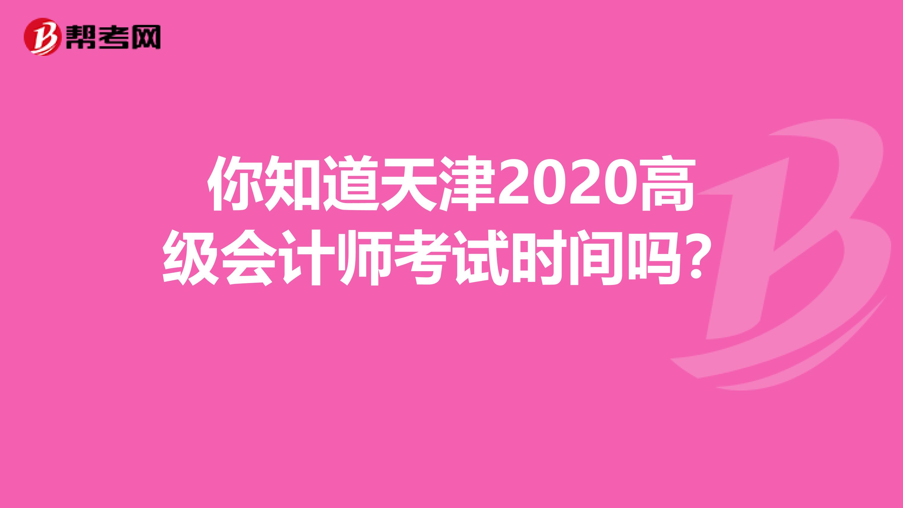 你知道天津2020高级会计师考试时间吗？ 