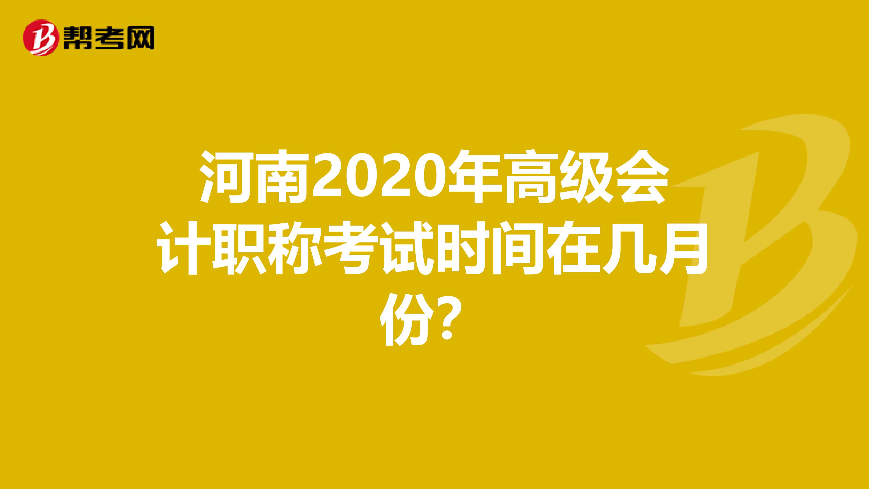 河南2020年高級會計(jì)職稱考試時(shí)間在幾月份？